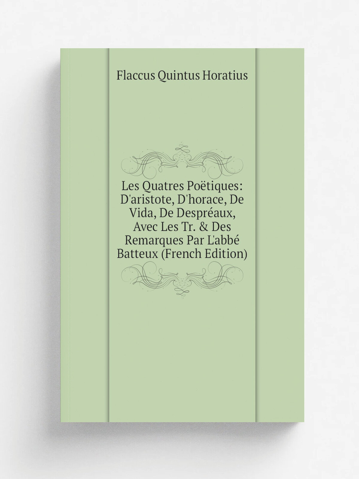 Les Quatres Po.tiques: D'aristote, D'horace, De Vida, De Despr.aux, Avec Les Tr. & Des Remarques Par L'abb. Batteux (French Edition) | Flaccus Quintu…