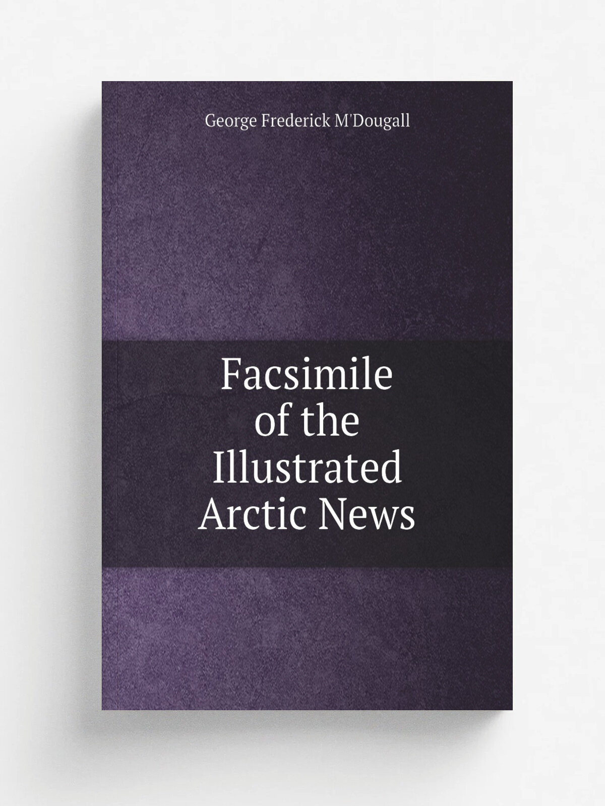 Facsimile of the Illustrated Arctic News | George Frederick M'Dougall | 1852 | London : Ackermann | Репринт