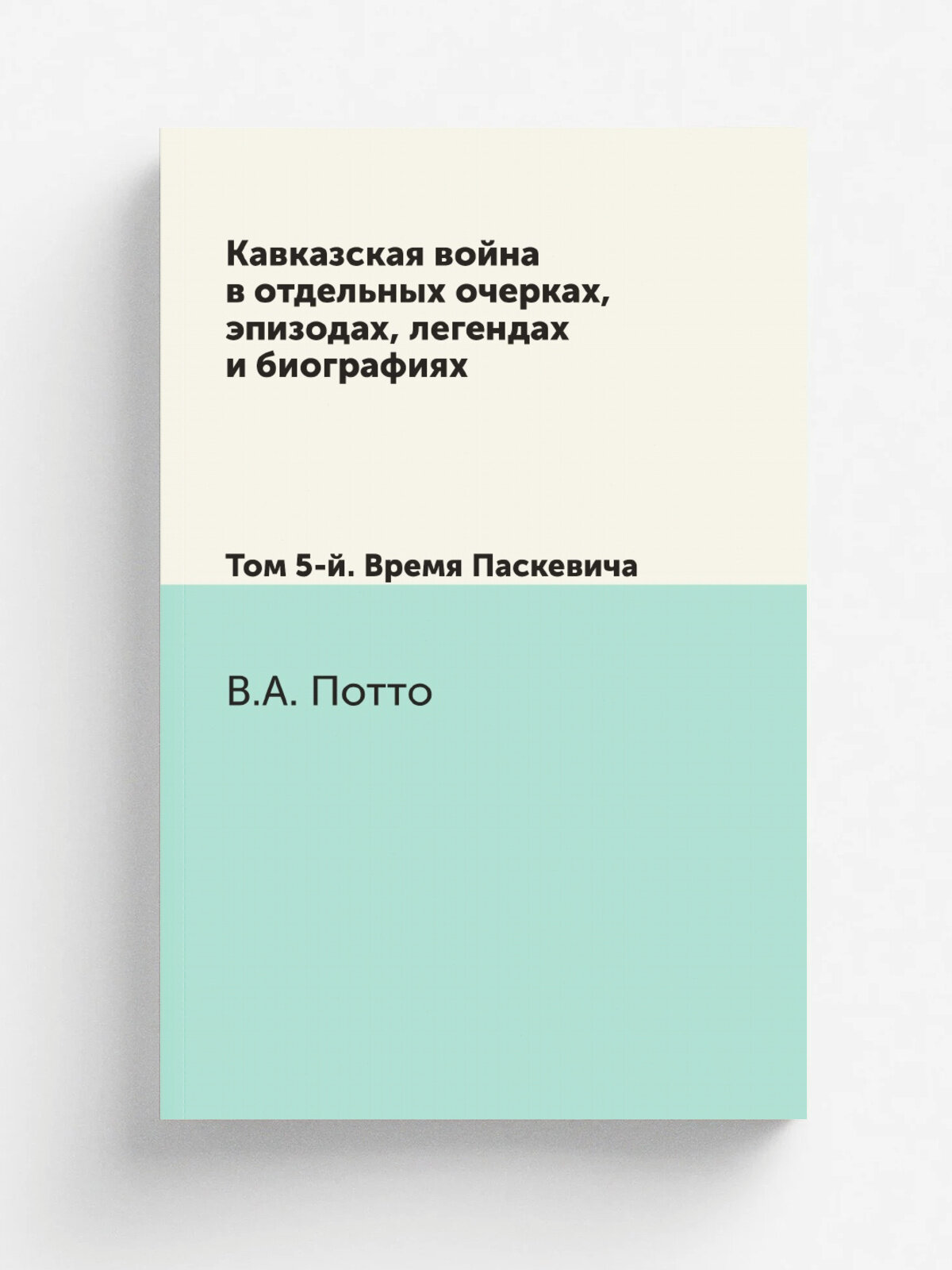 Кавказская война в отдельных очерках, эпизодах, легендах и биографиях. Том 5-й. Время Паскевича