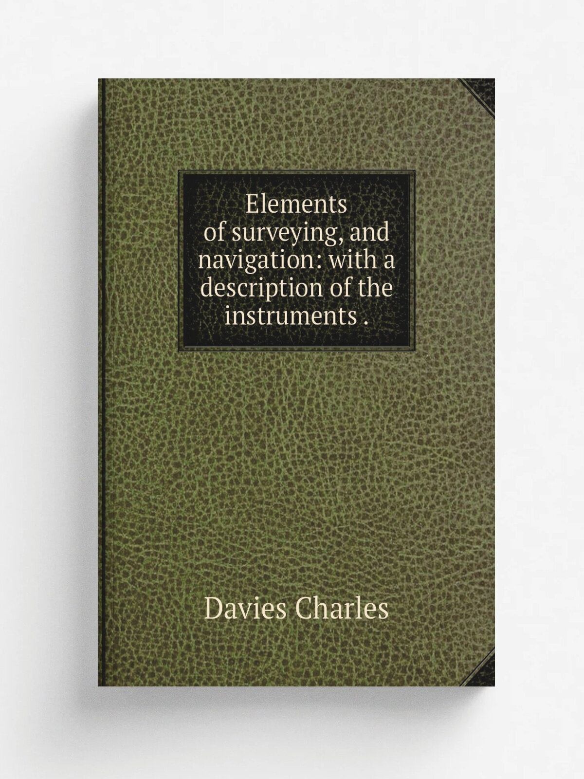 Elements of surveying, and navigation: with a description of the instruments . | Davies Charles | 1846 | A.S. Barnes & Co. | Репринт
