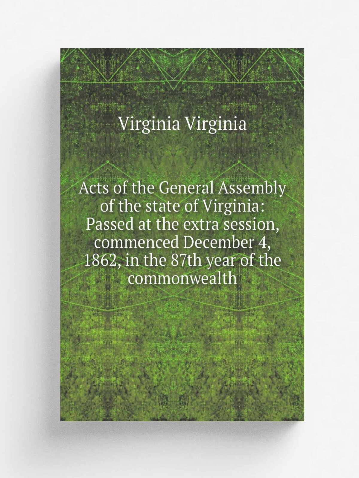 Acts of the General Assembly of the state of Virginia: Passed at the extra session, commenced December 4, 1862, in the 87th year of the commonwealth …