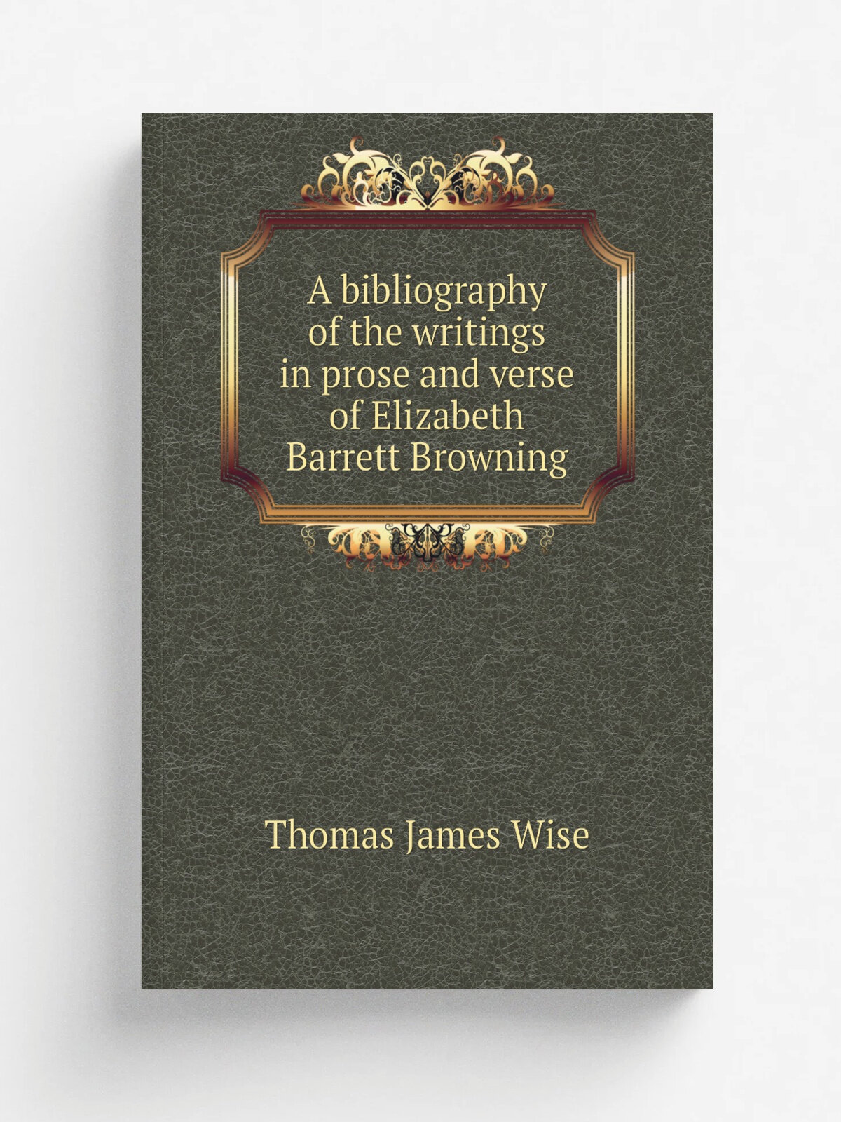 A bibliography of the writings in prose and verse of Elizabeth Barrett Browning