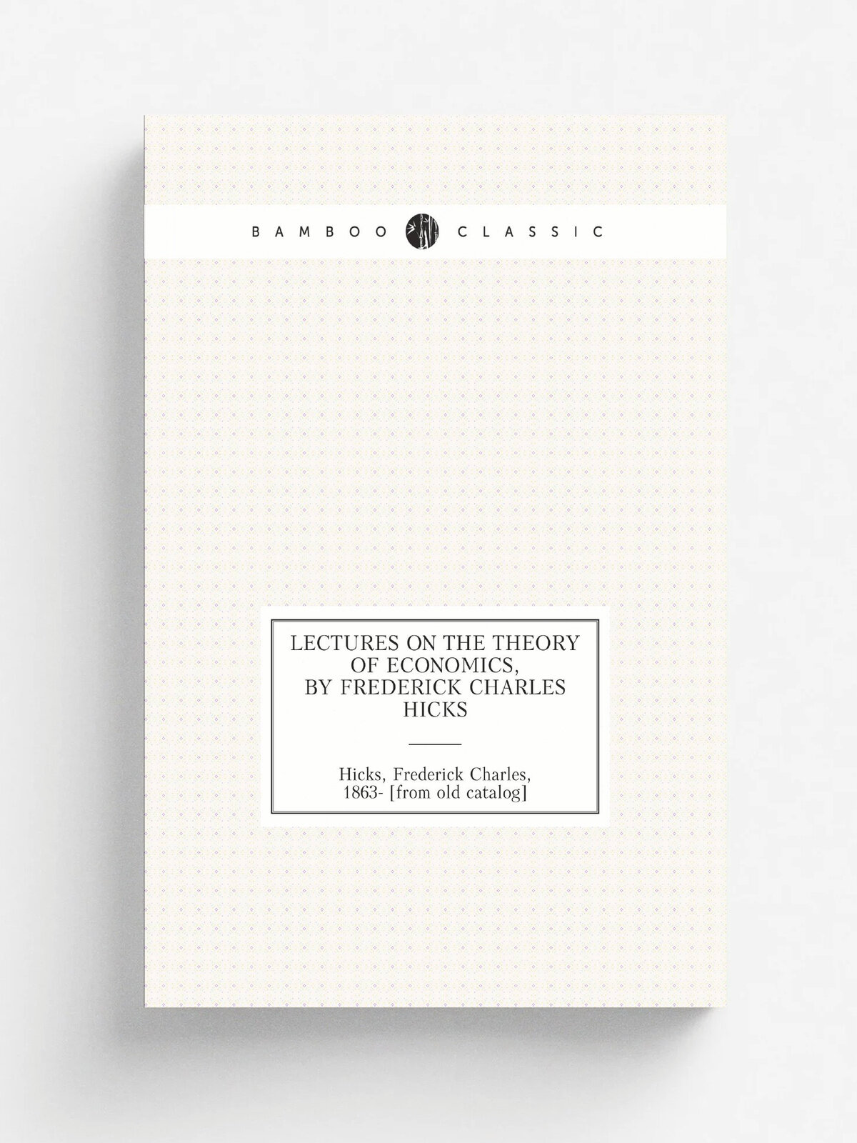 Lectures On The Theory Of Economics, By Frederick Charles Hicks