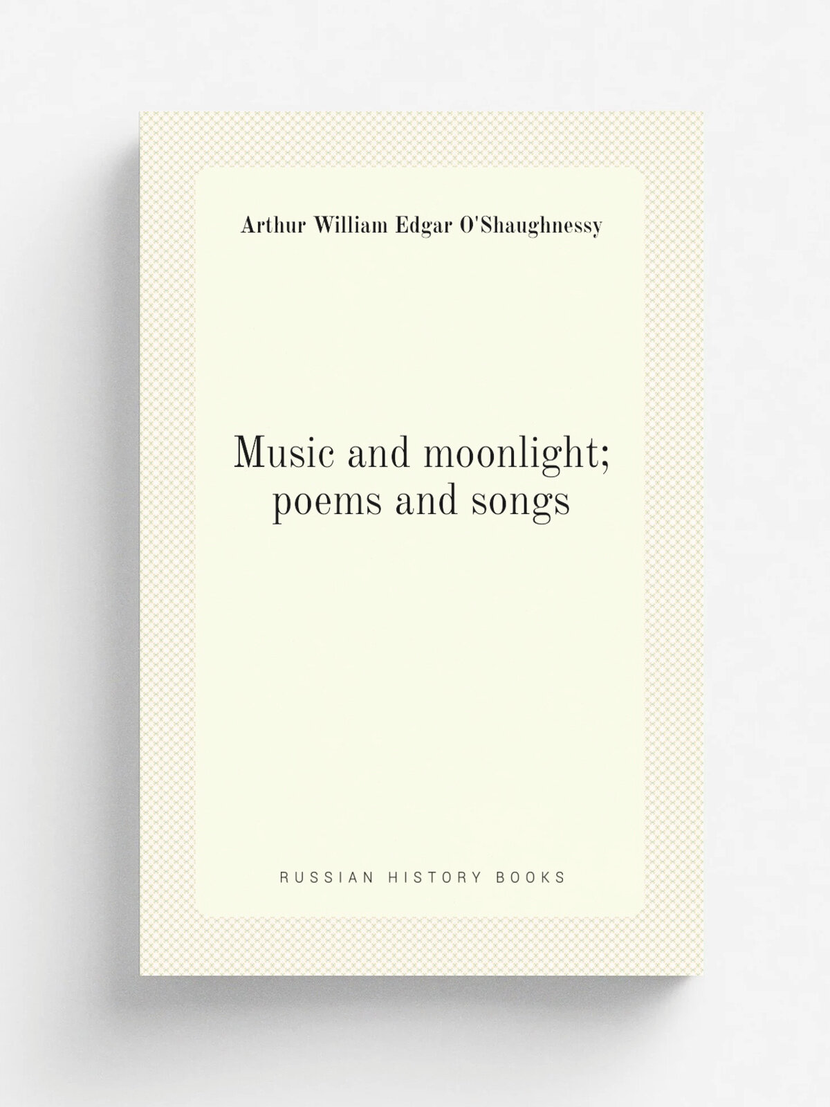 Music and moonlight; poems and songs | Arthur William Edgar O'Shaughnessy | 1874 | London, Chatto and Windus | Репринт