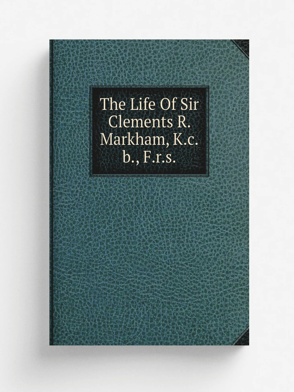 The Life Of Sir Clements R. Markham, K.c.b, F.r.s. | Репринт