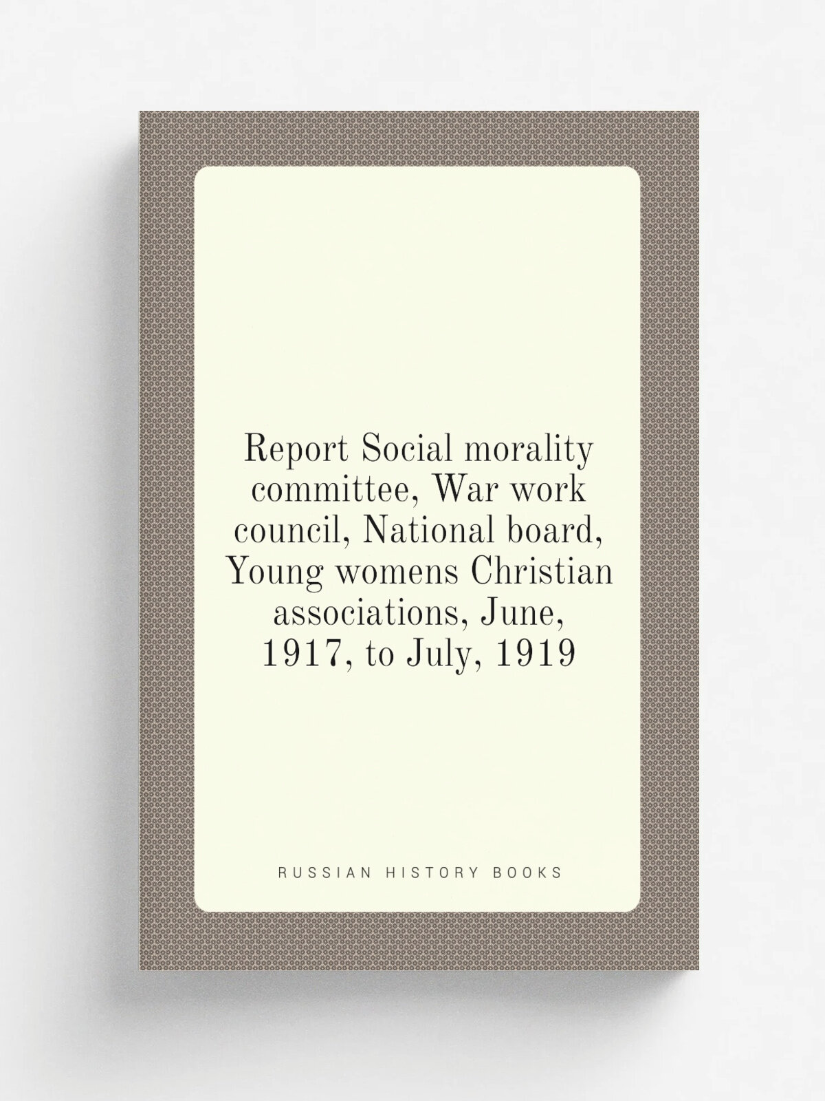 Report Social morality committee, War work council, National board, Young womens Christian associations, June, 1917, to July, 1919