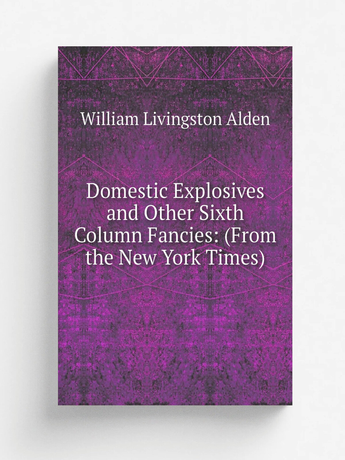 Domestic Explosives and Other Sixth Column Fancies: (From the New York Times) | William Livingston Alden | 1877 | Lovell, Adam, Wesson | Репринт