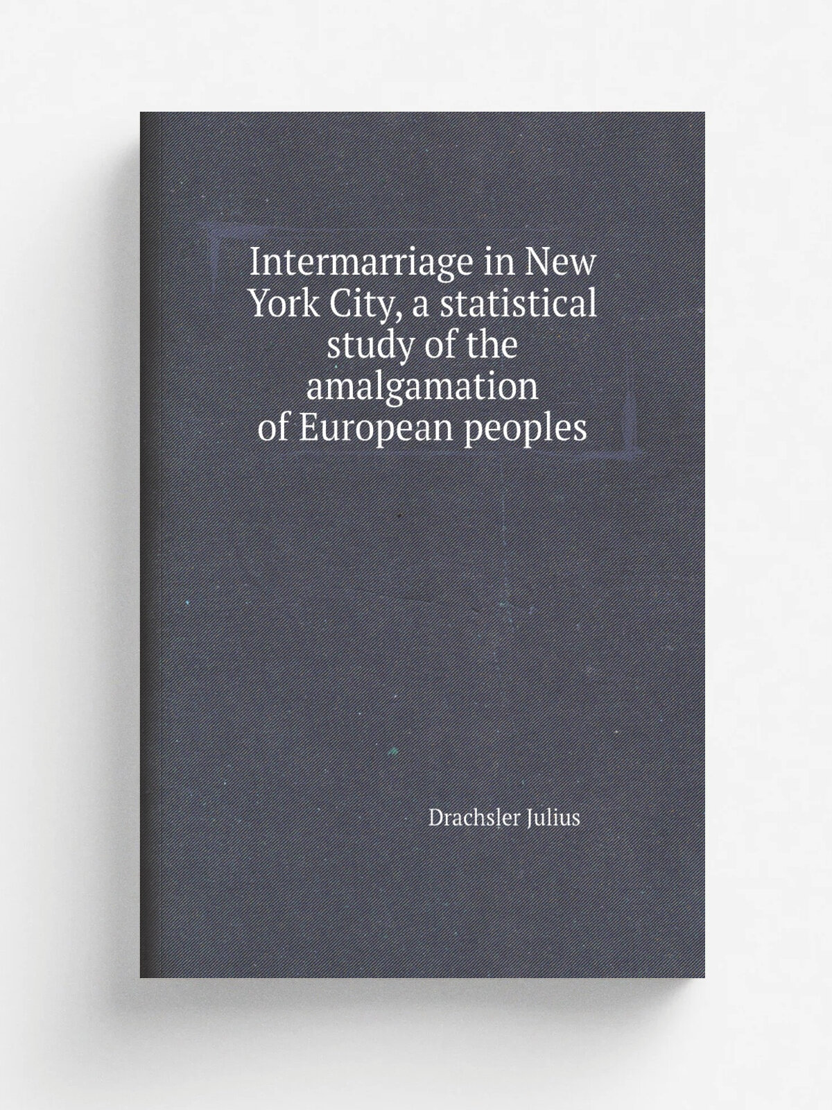 Intermarriage in New York City, a statistical study of the amalgamation of European peoples | Drachsler Julius | Репринт