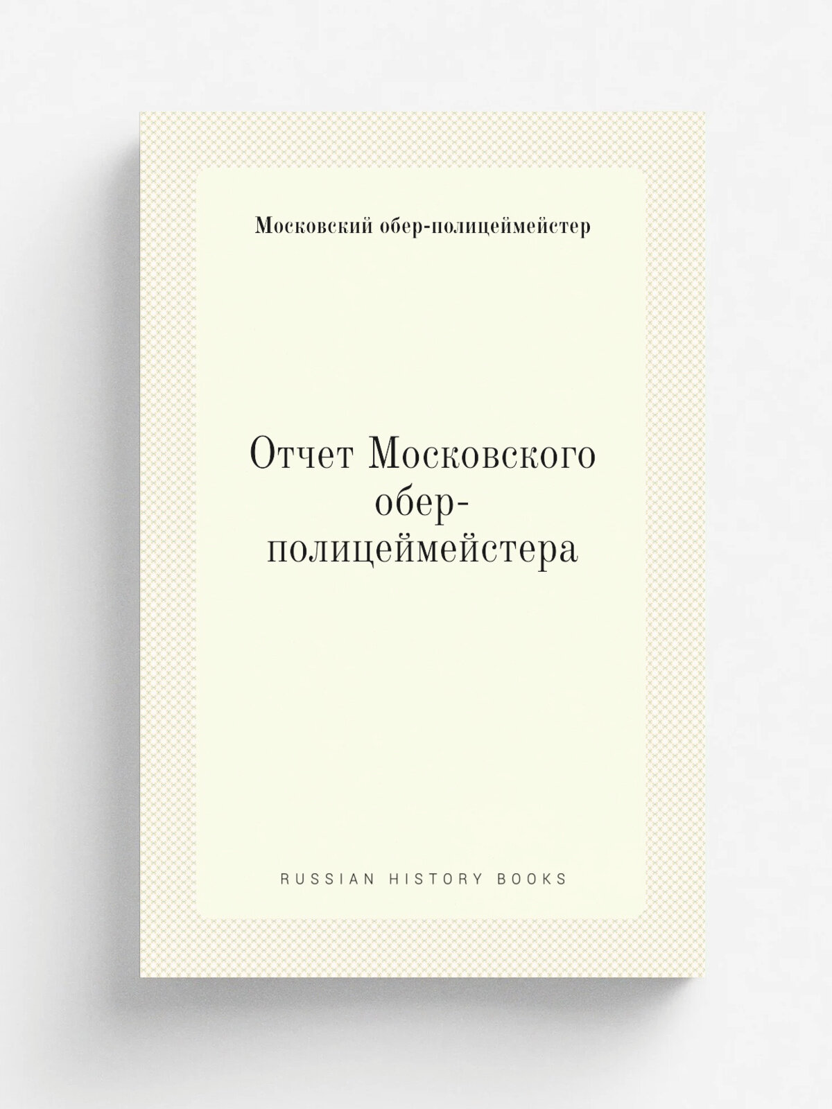 Отчет Московского обер-полицеймейстера | Московский обер-полицеймейстер | Репринт
