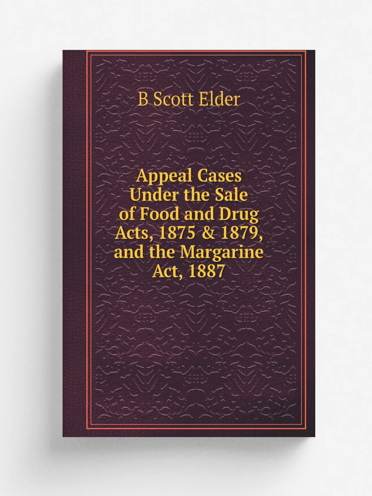 Appeal Cases Under the Sale of Food and Drug Acts, 1875 & 1879, and the Margarine Act, 1887 | B Scott Elder | Репринт