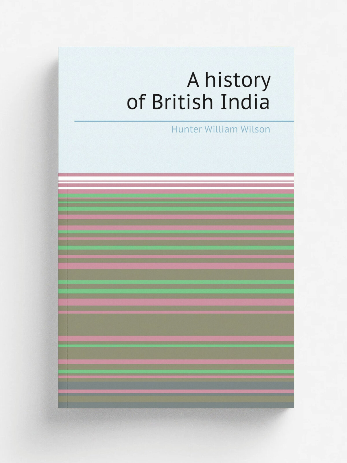 A history of British India | Hunter William Wilson | 1912 | London, New York . etc. : Longmans, Green, and co. | Репринт