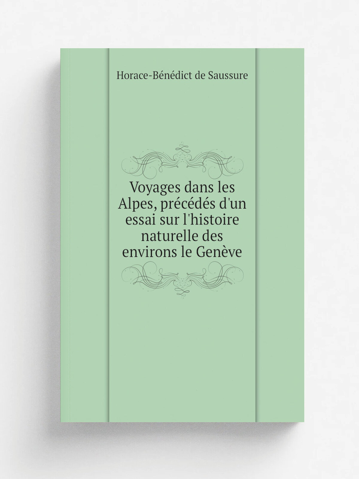 Voyages dans les Alpes, pr.c.d.s d'un essai sur l'histoire naturelle des environs le Gen.ve | Horace-B. n. dict de Saussure | 1803 | L. Fauche-Borel , …