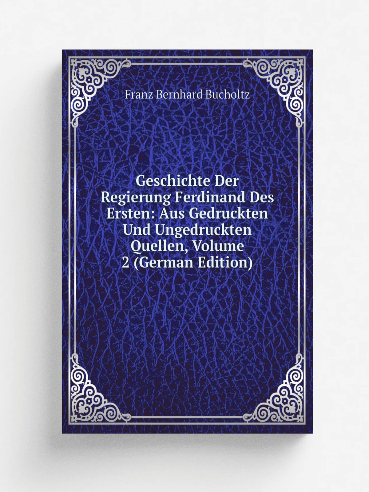Geschichte Der Regierung Ferdinand Des Ersten: Aus Gedruckten Und Ungedruckten Quellen, Volume 2 (German Edition) | Franz Bernhard Bucholtz | Репринт