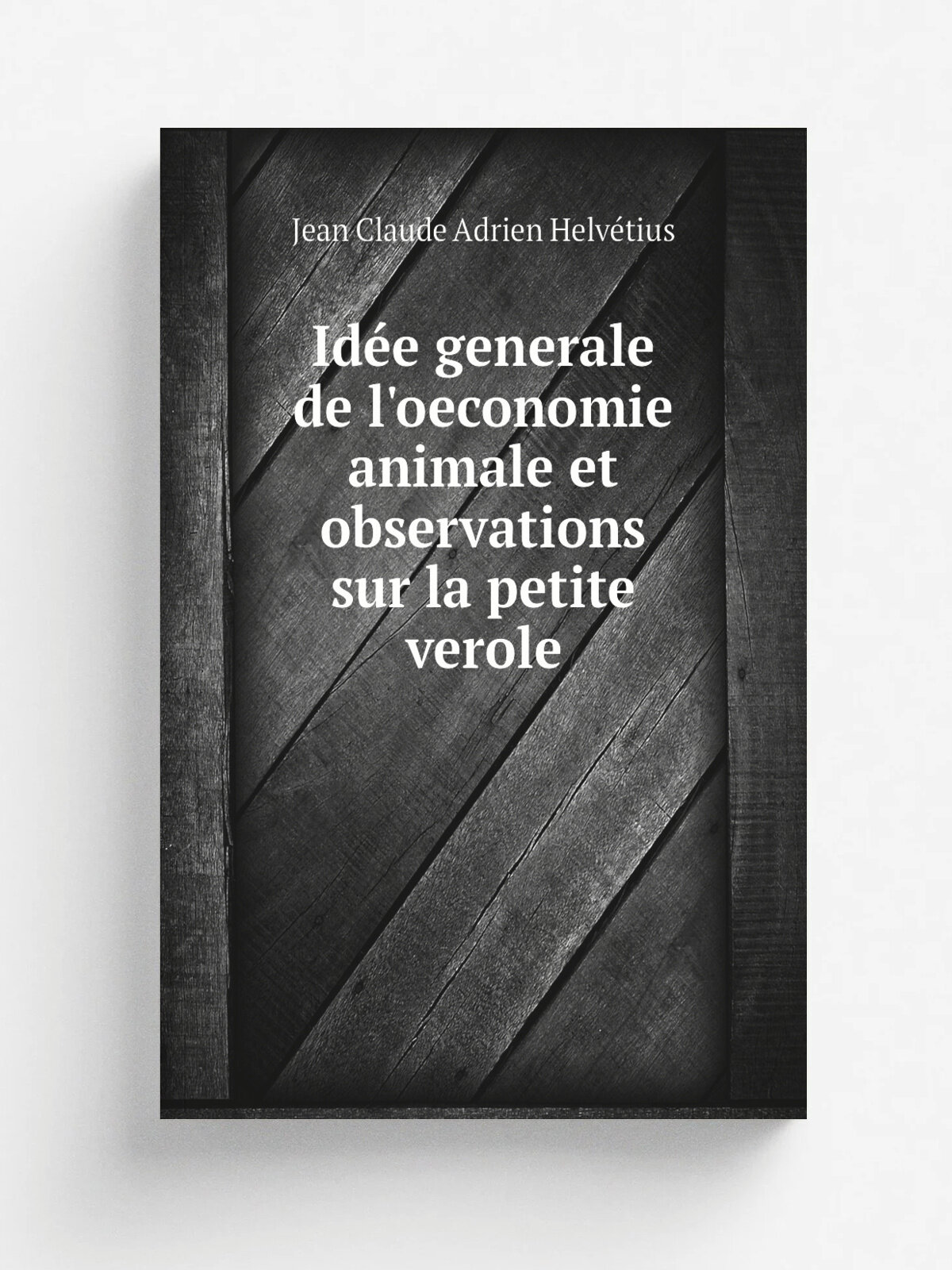 Id.e generale de l'oeconomie animale et observations sur la petite verole | Jean Claude Adrien Helv.tius | 1722 | Paris, Aux d.pens de Rigaud | Репри…