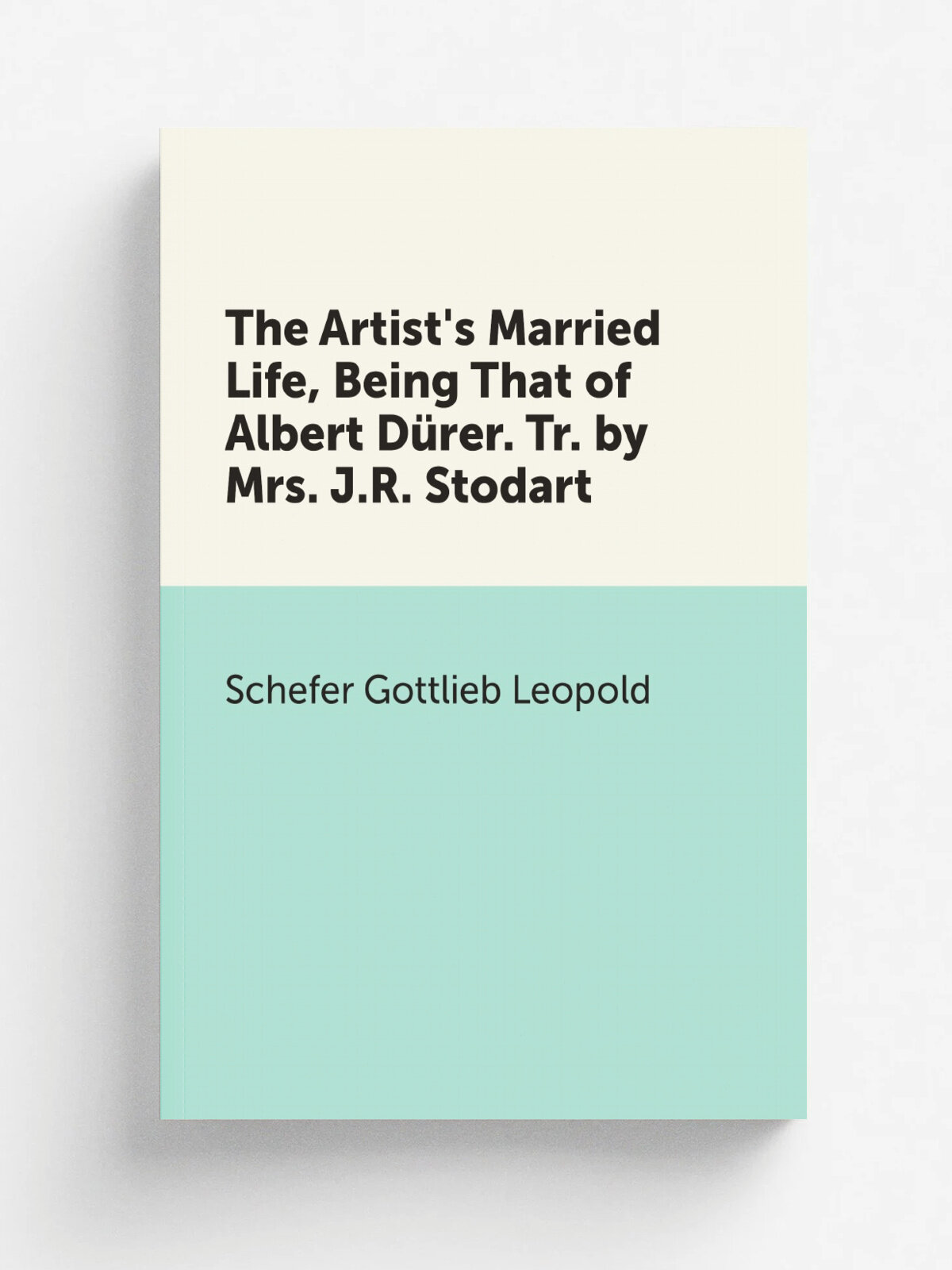 The Artist's Married Life, Being That of Albert D.rer. Tr. by Mrs. J.R. Stodart | Schefer Gottlieb Leopold | Репринт