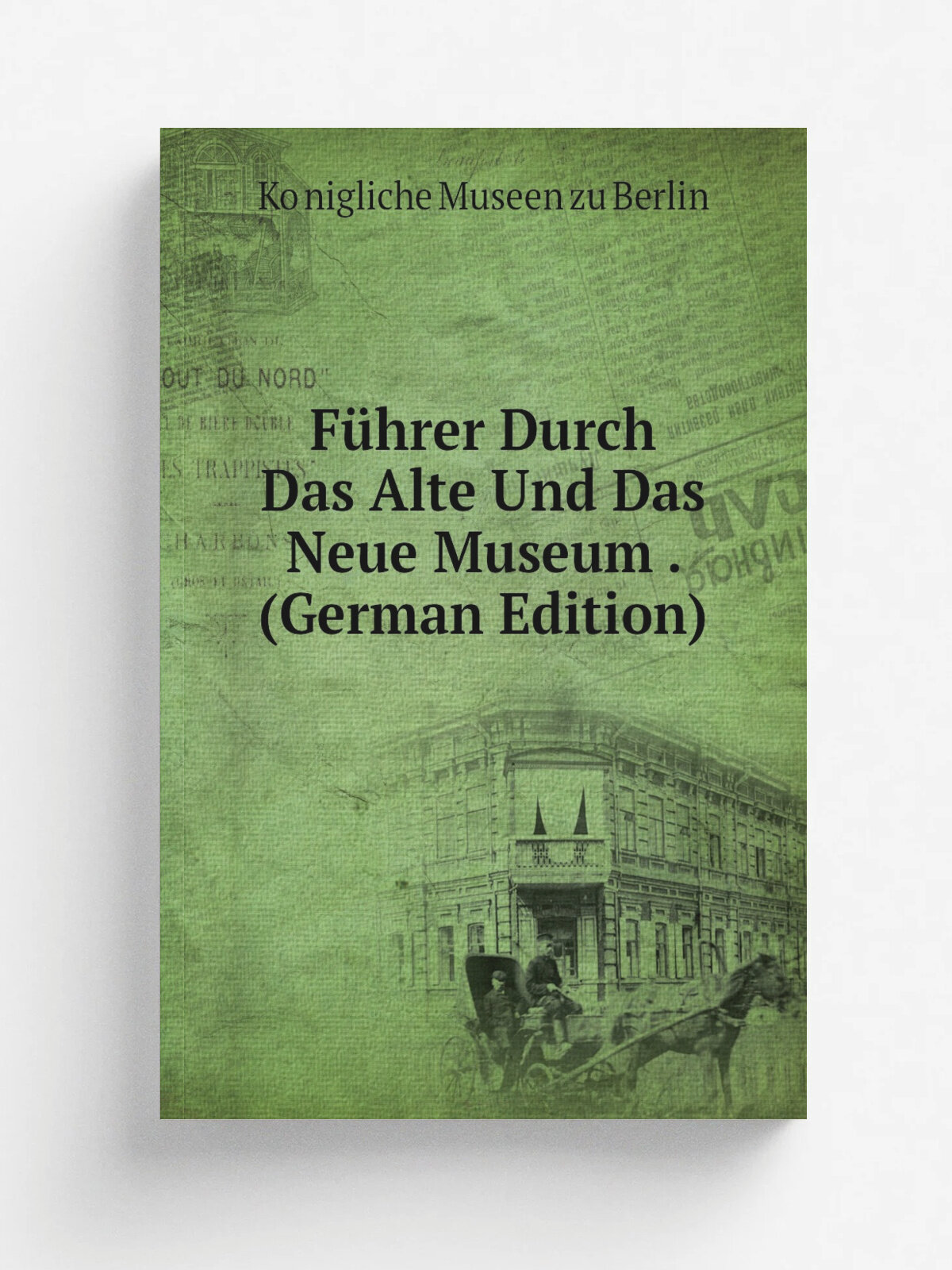 F.hrer Durch Das Alte Und Das Neue Museum . (German Edition) | Ko.nigliche Museen zu Berlin | Репринт