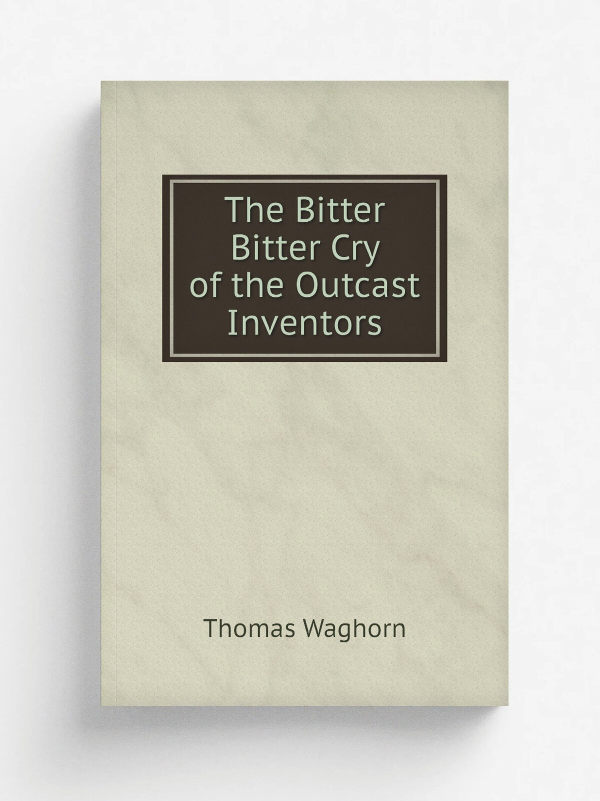 The Bitter Bitter Cry of the Outcast Inventors