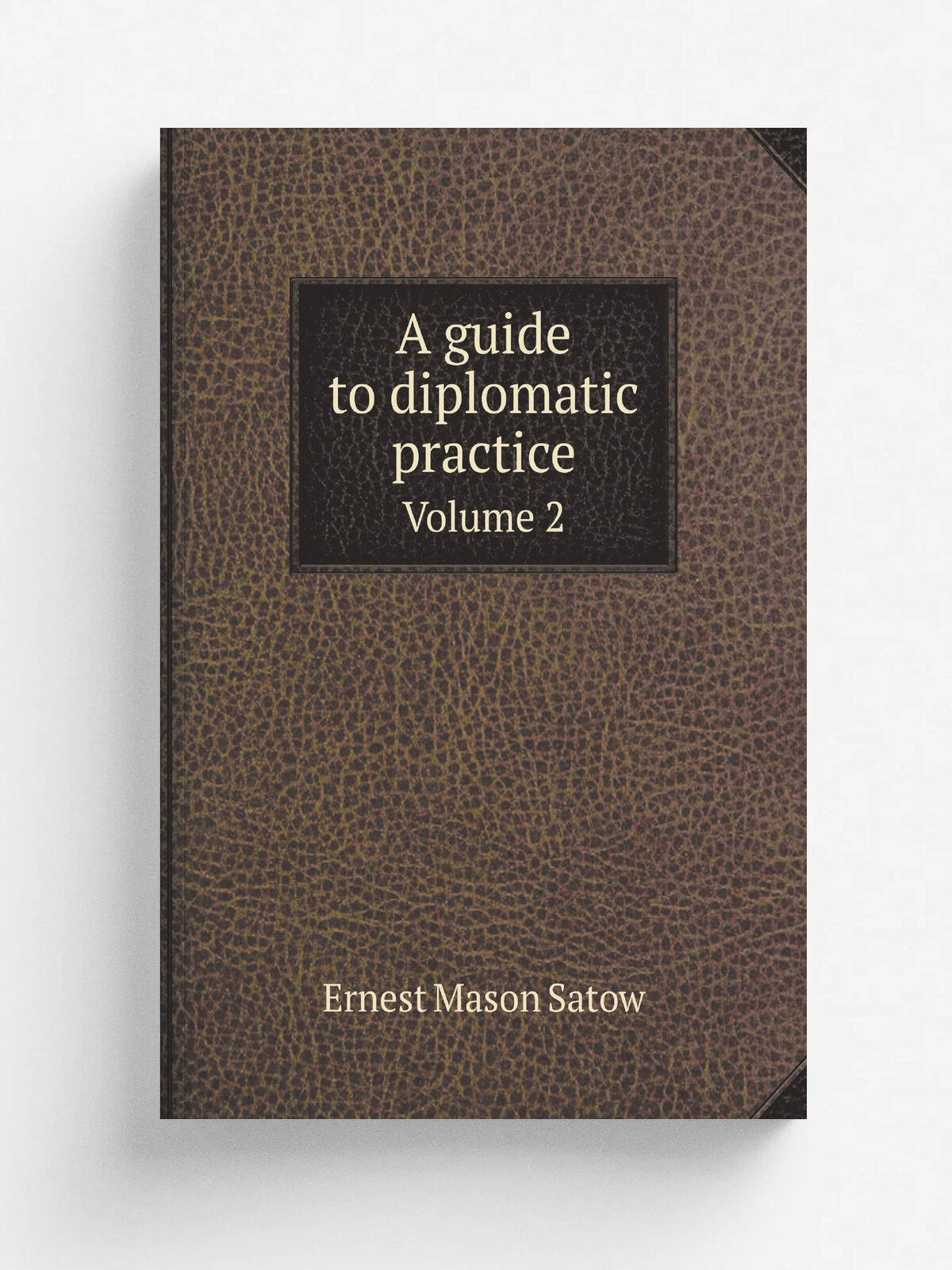 A guide to diplomatic practice. Volume 2 | Ernest Mason Satow | 1922 | London : Longmans, Green and co. | Репринт