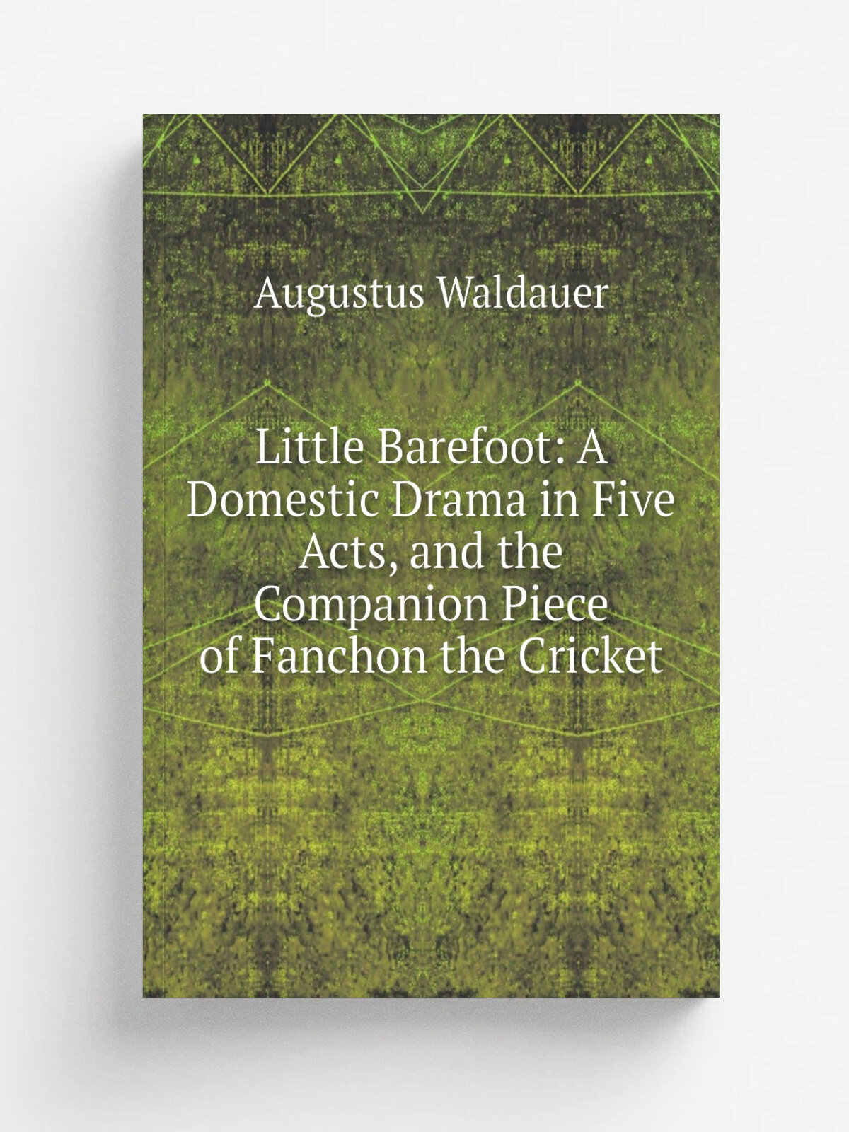 Little Barefoot: A Domestic Drama in Five Acts, and the Companion Piece of Fanchon the Cricket | Augustus Waldauer | Репринт