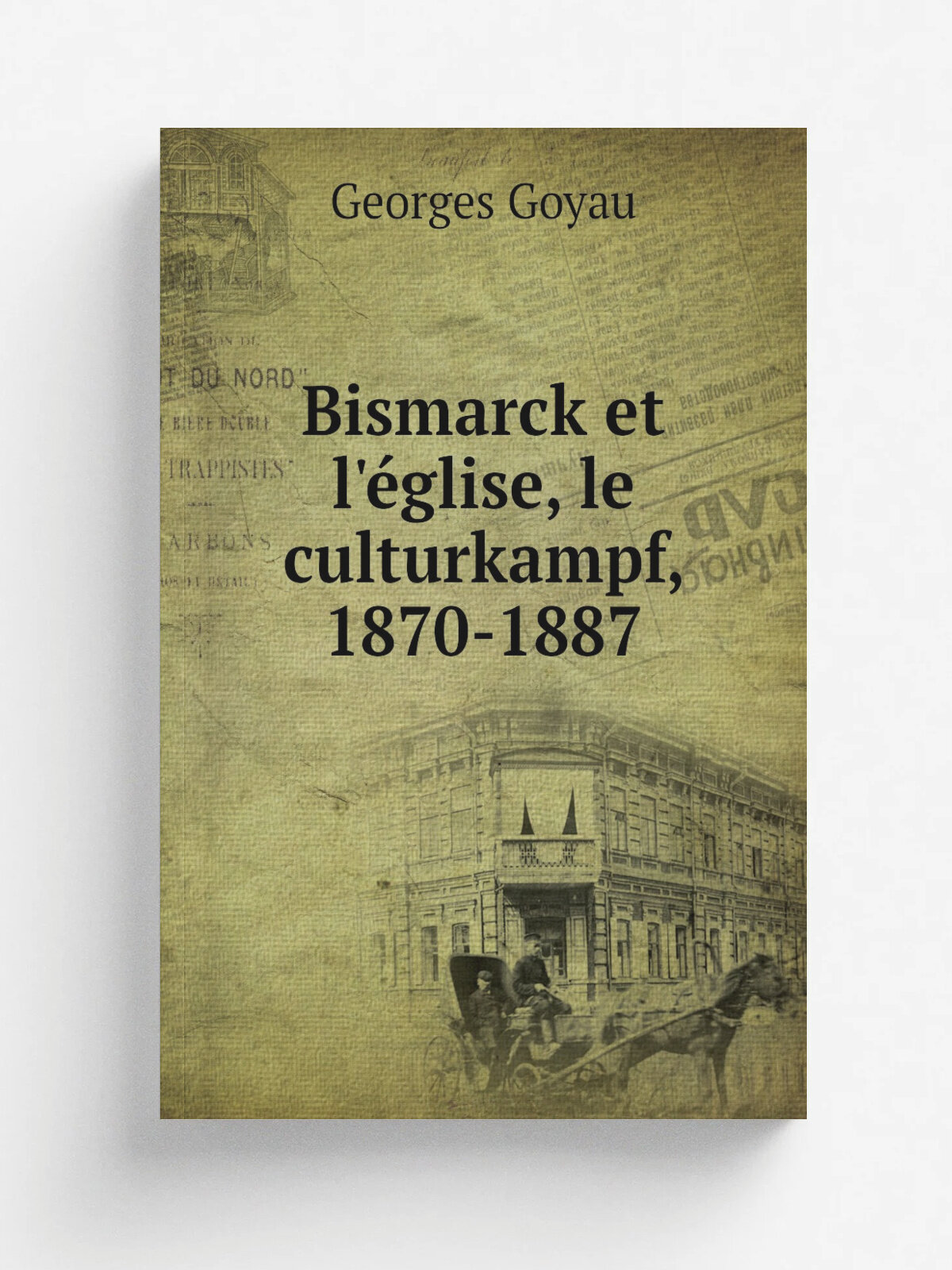 Bismarck et l'. glise, le culturkampf, 1870-1887 | Georges Goyau | 1913 | Paris : Perrin | Репринт