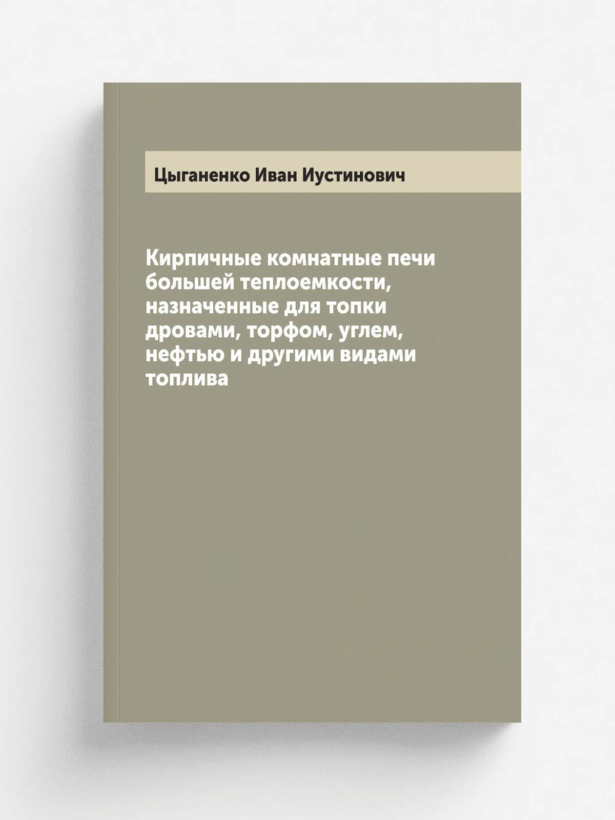 Кирпичные комнатные печи большей теплоемкости, назначенные для топки дровами, торфом, углем, нефтью и другими видами топлива | Цыганенко Иван Иустино…