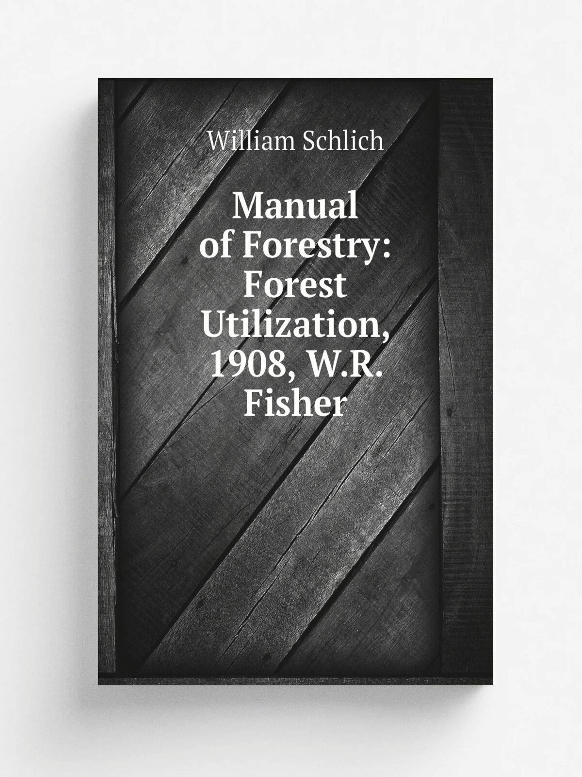 Manual of Forestry: Forest Utilization, 1908, W.R. Fisher | William Schlich | Репринт