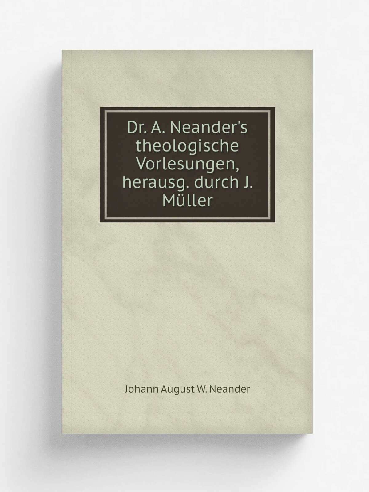 Dr. A. Neander's theologische Vorlesungen, herausg. durch J. M.ller | Johann August W. Neander | 1857 | Репринт