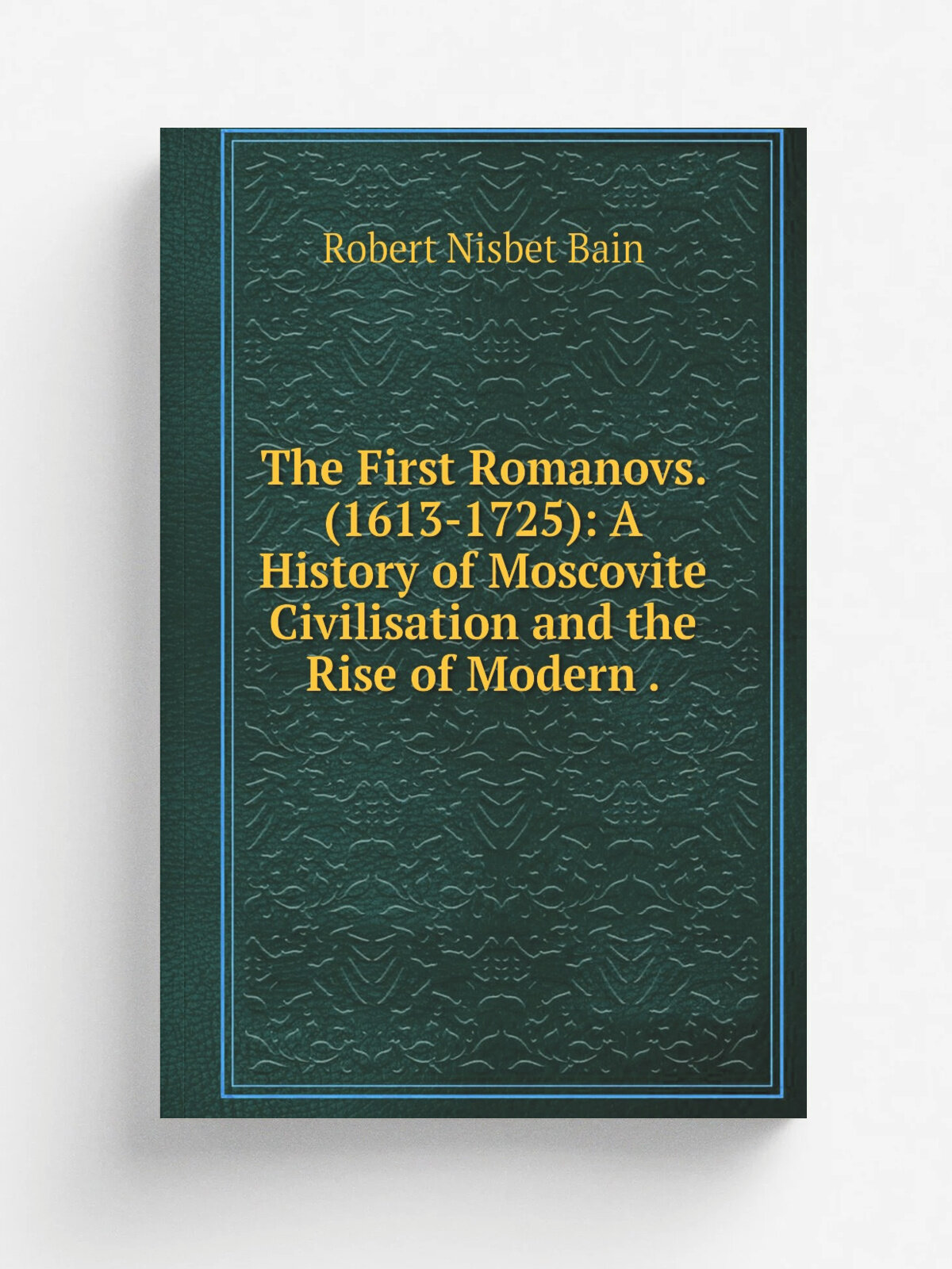 The First Romanovs. (1613-1725): A History of Moscovite Civilisation and the Rise of Modern . | Robert Nisbet Bain | 1905 | A. Constable & co, ltd. …