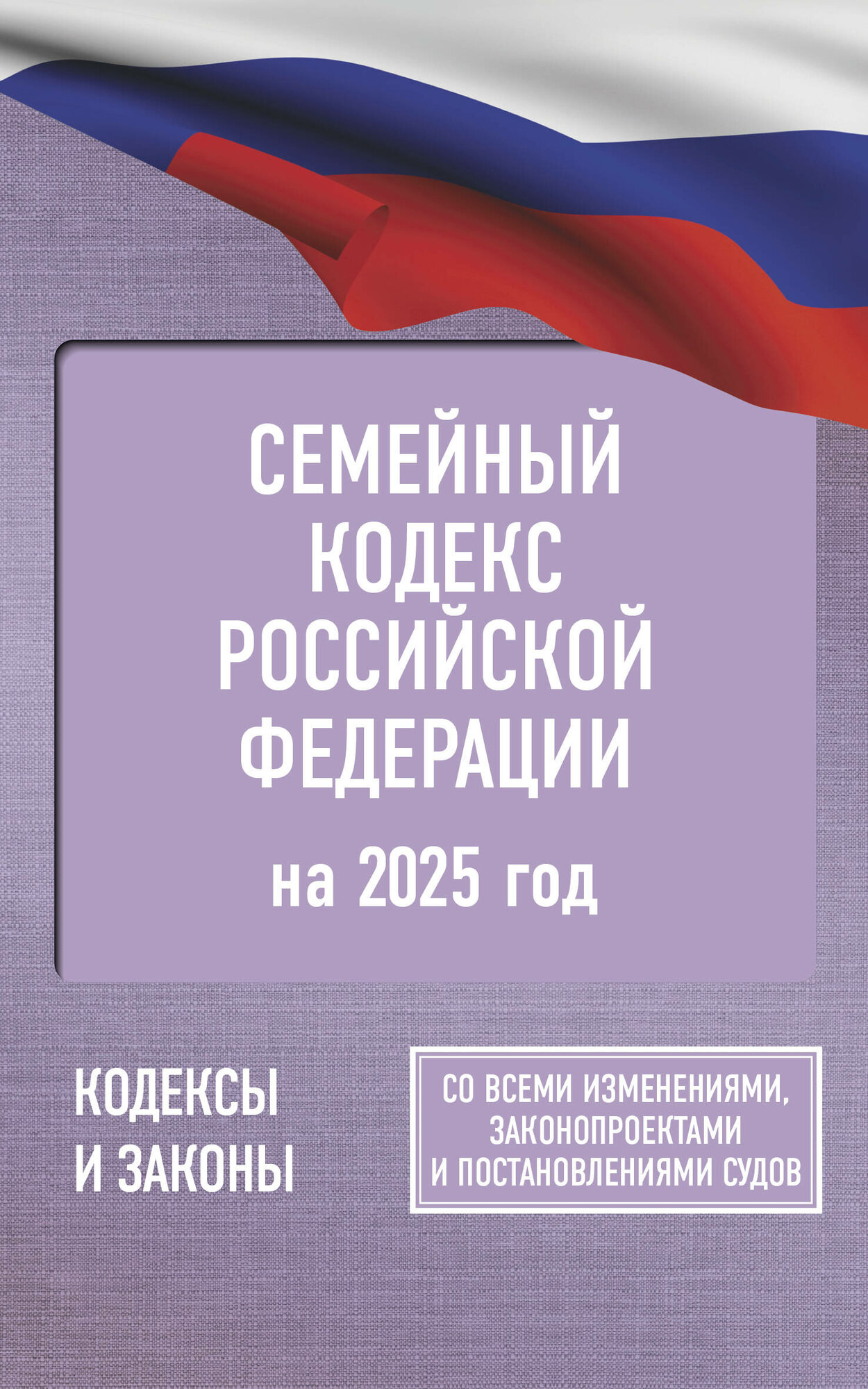 Семейный кодекс Российской Федерации на 2025 год. Со всеми изменениями, законопроектами и постановлениями судов . — фото 1