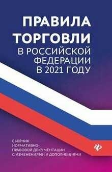 Правила торговли в РФ в 2021 г: сборник норматив.-прав. док.