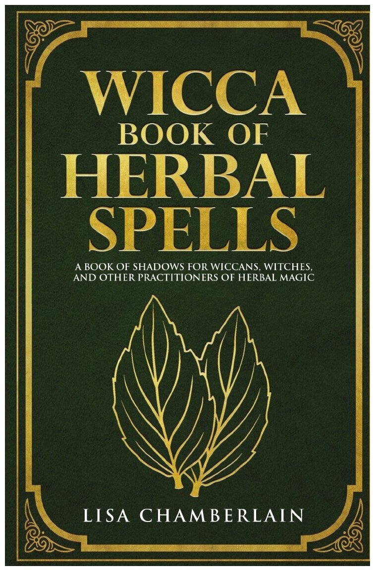 Wicca Book of Herbal Spells. A Beginner's Book of Shadows for Wiccans, Witches, and Other Practitioners of Herbal Magic