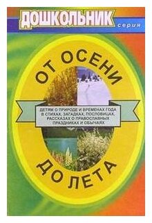 Учитель 832б Дошкольник От осени до лета Детям о природе и временах года в стихах, загадках, пословицах, рассказах о православных праздниках и обычаях Д/воспитателей и муз. руководителей ДОУ (сост. Владимирская А. Л.) ФГОС до