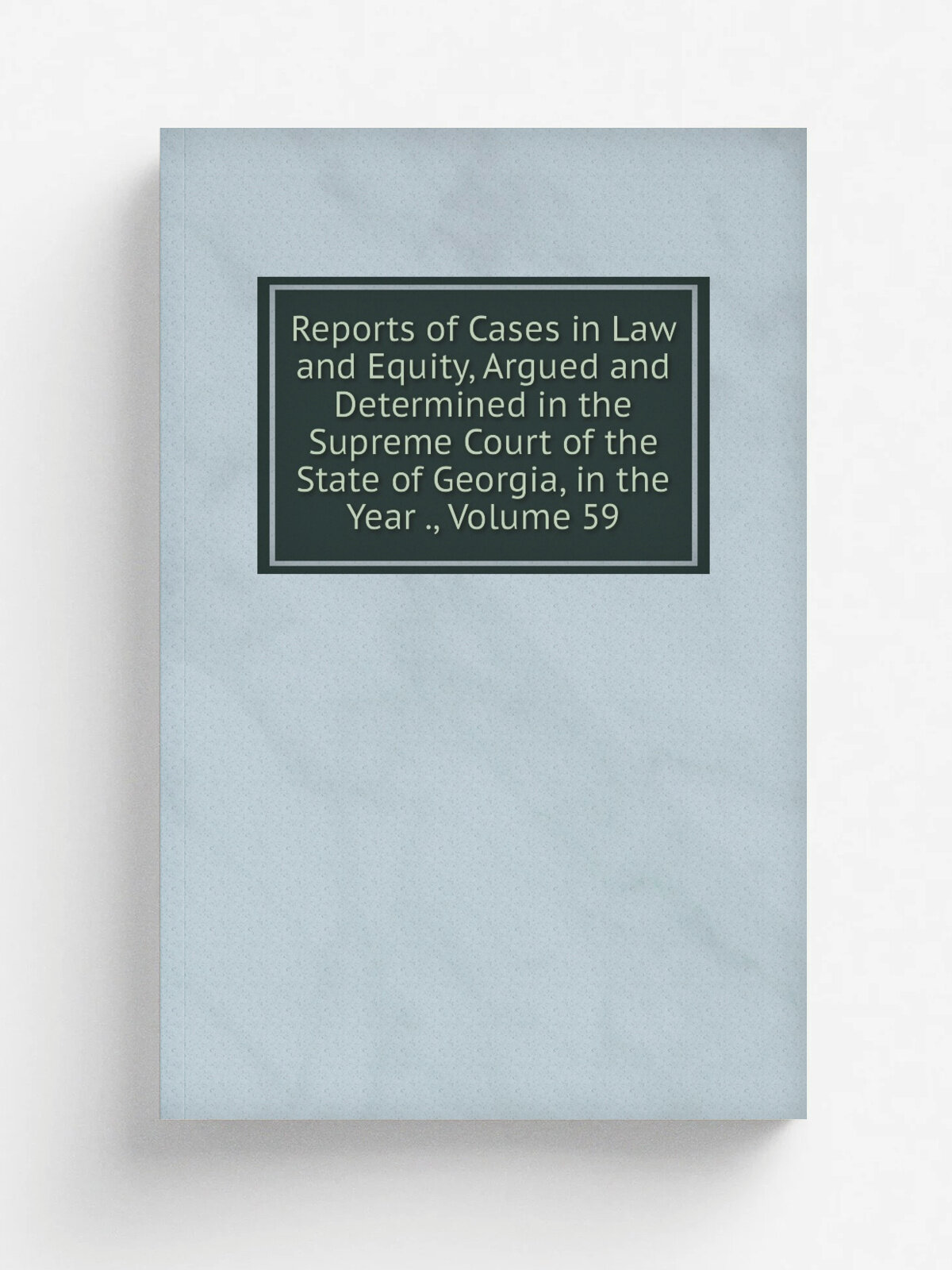 Reports of Cases in Law and Equity, Argued and Determined in the Supreme Court of the State of Georgia, in the Year , Volume 59 | Репринт