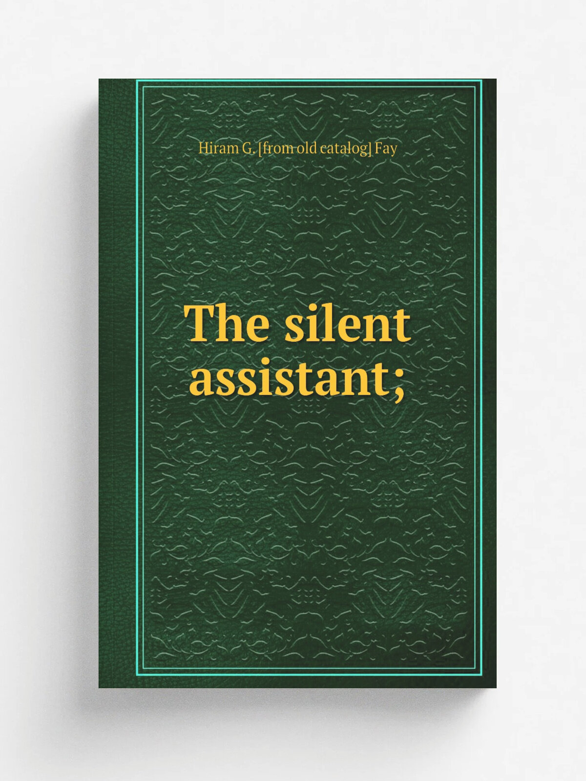 The silent assistant; | Hiram G. . from old catalog. Fay | Репринт
