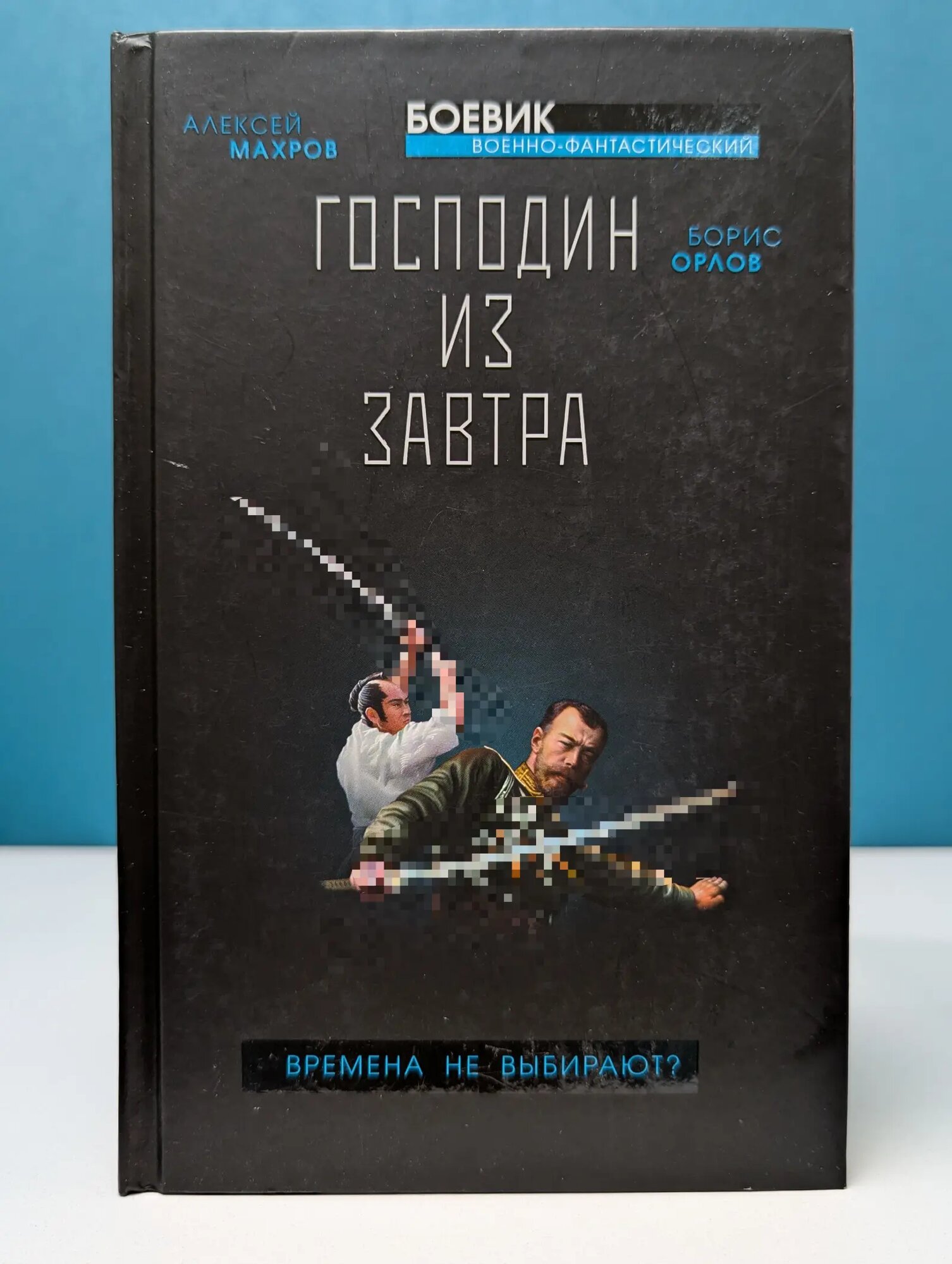Военно-фантастический боевик. Господин из завтра. Времена не выбирают? Махров Алексей Михайлович, Орлов Борис Львович 2019