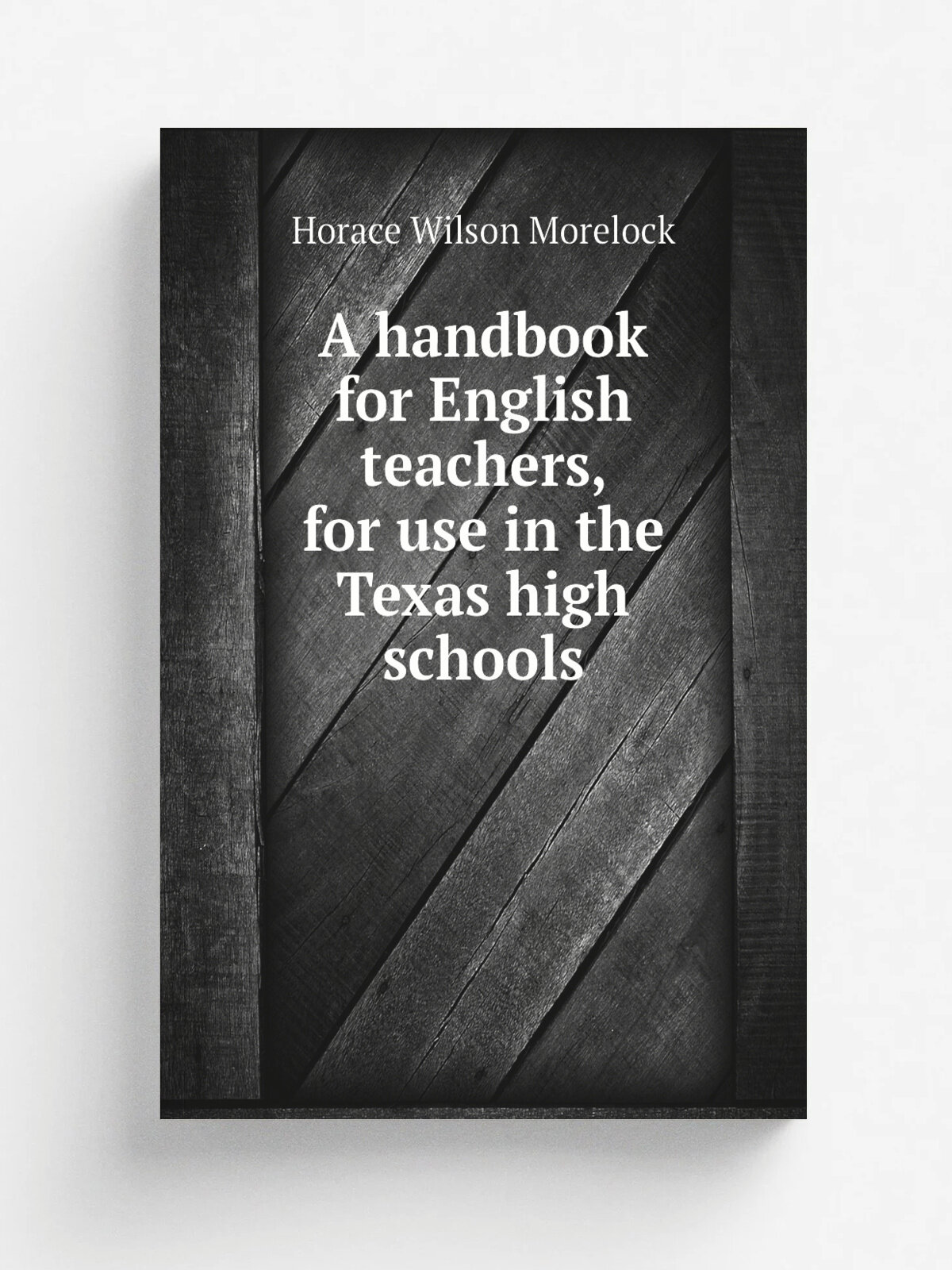 A handbook for English teachers, for use in the Texas high schools | Horace Wilson Morelock | Репринт