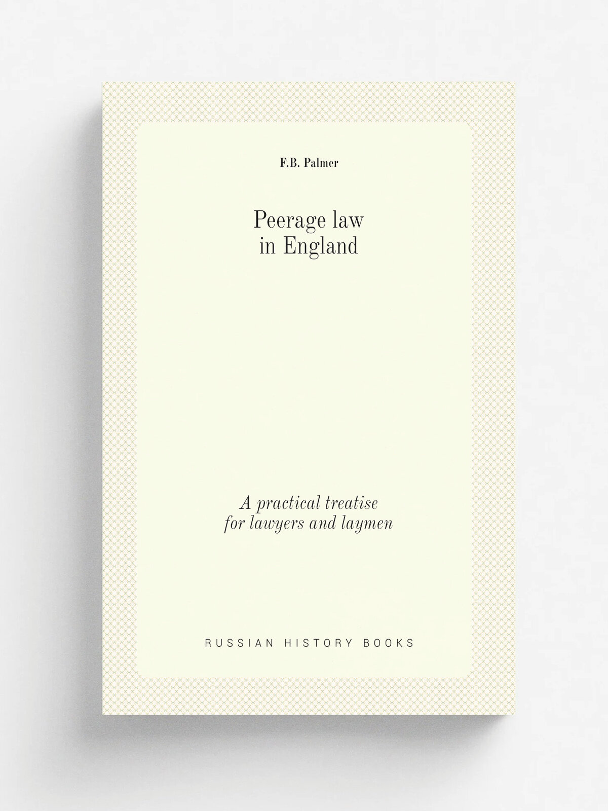 Peerage law in England. A practical treatise for lawyers and laymen