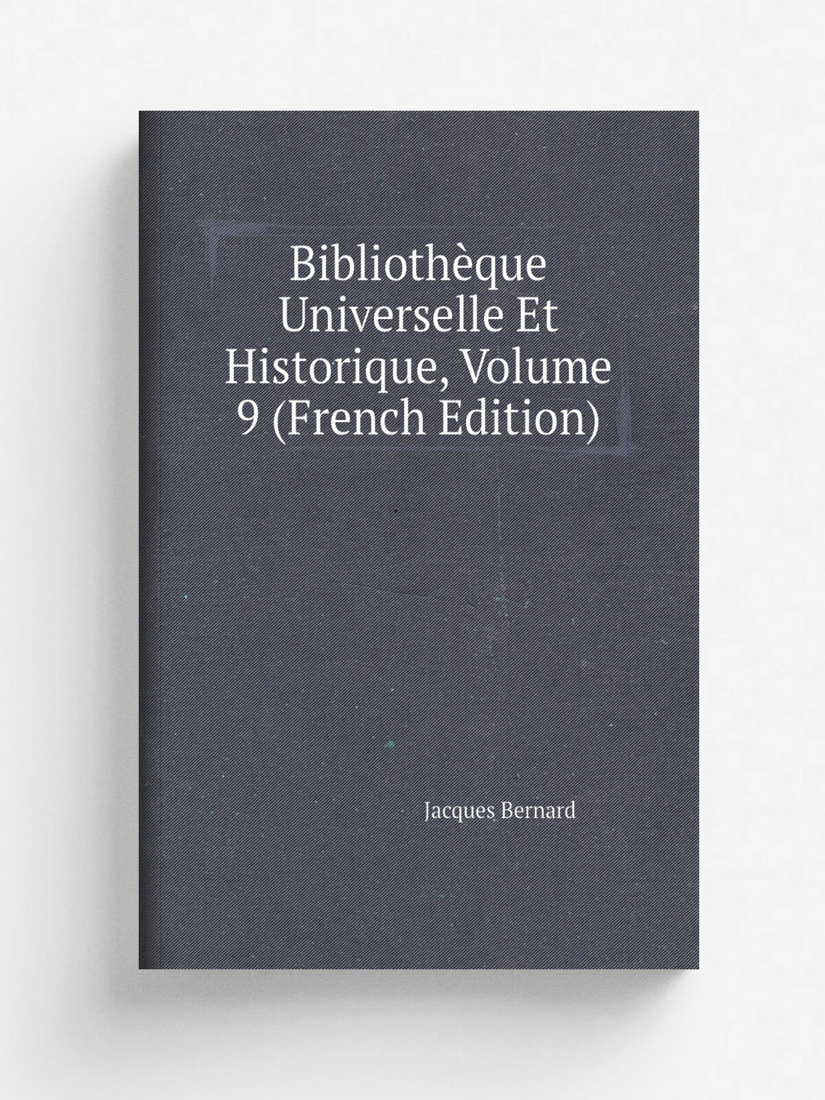 Biblioth.que Universelle Et Historique, Volume 9 (French Edition) | Jacques Bernard | Репринт