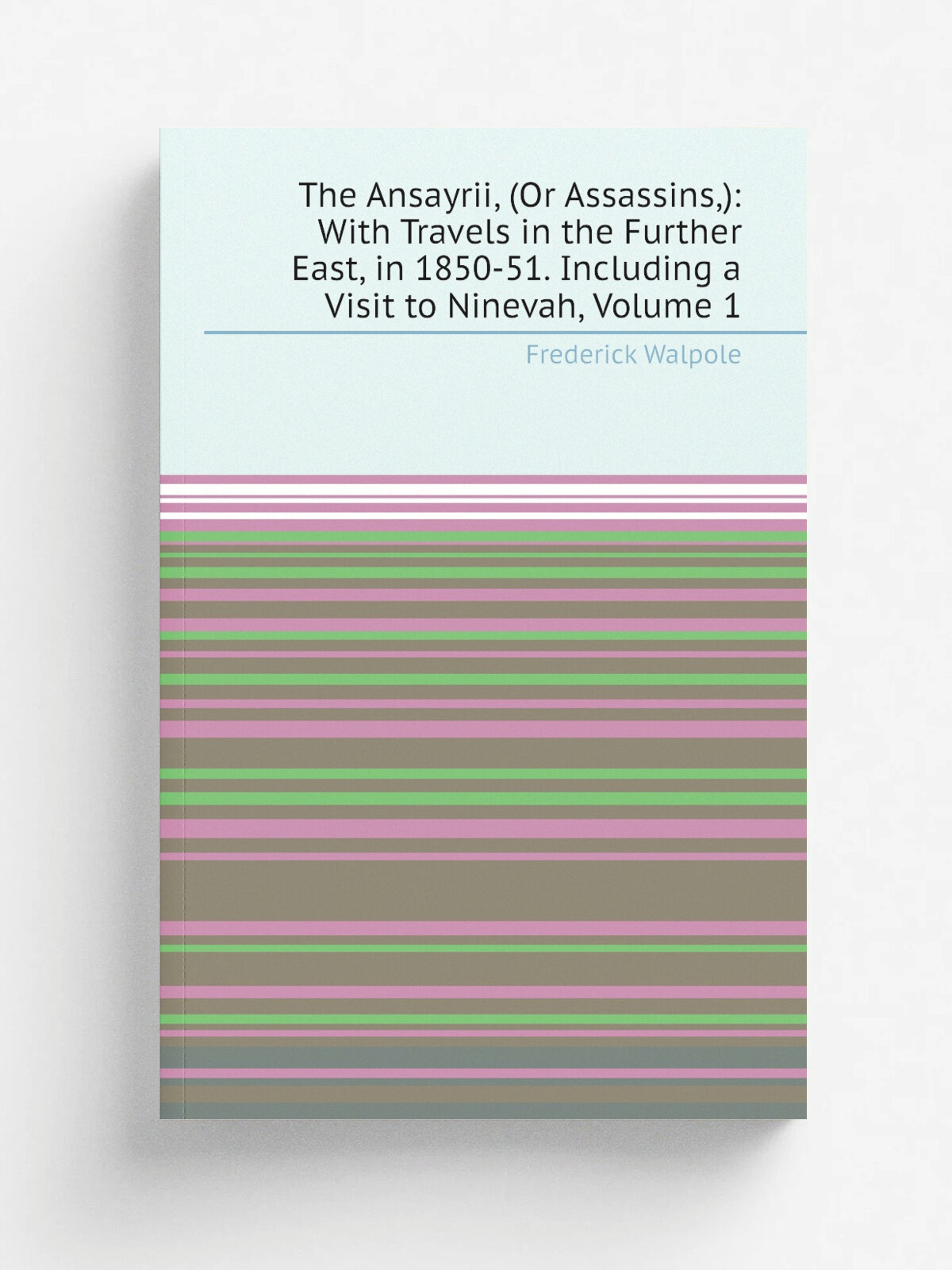 The Ansayrii, (Or Assassins,): With Travels in the Further East, in 1850-51. Including a Visit to Ninevah, Volume 1