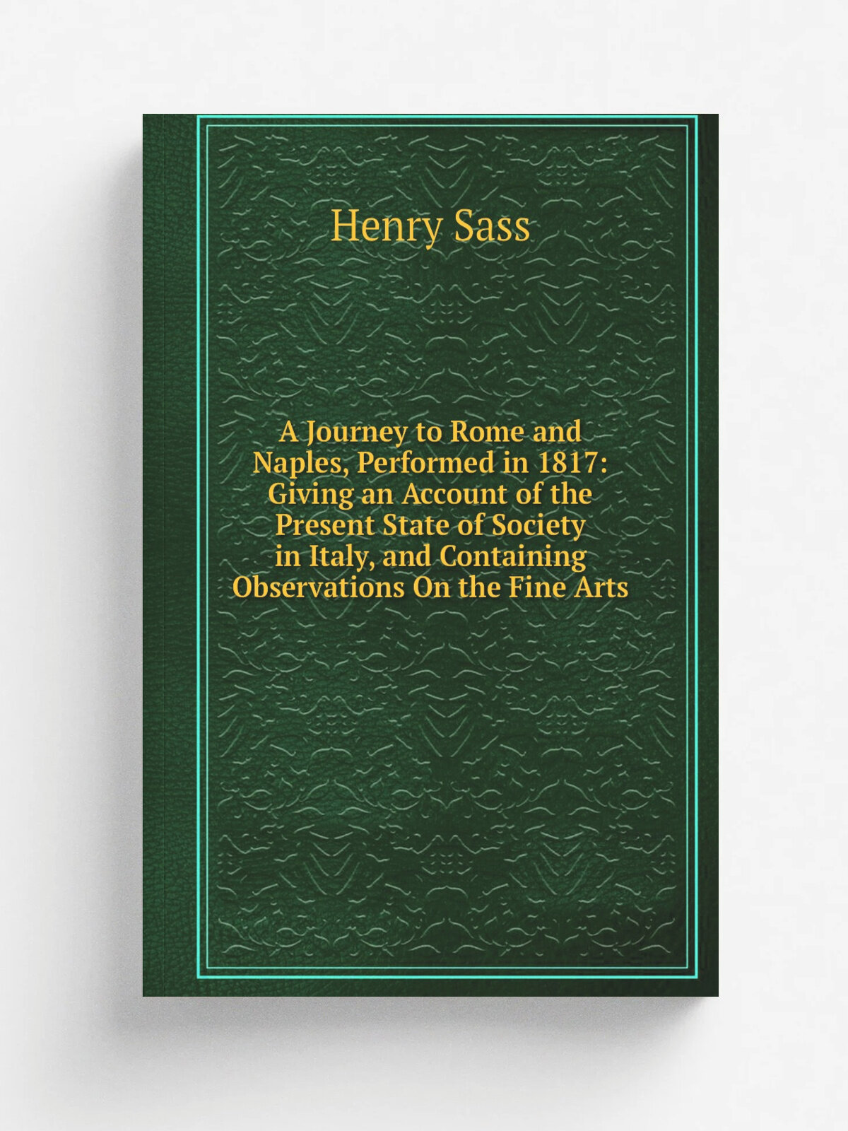 A Journey to Rome and Naples, Performed in 1817: Giving an Account of the Present State of Society in Italy, and Containing Observations On the Fine …