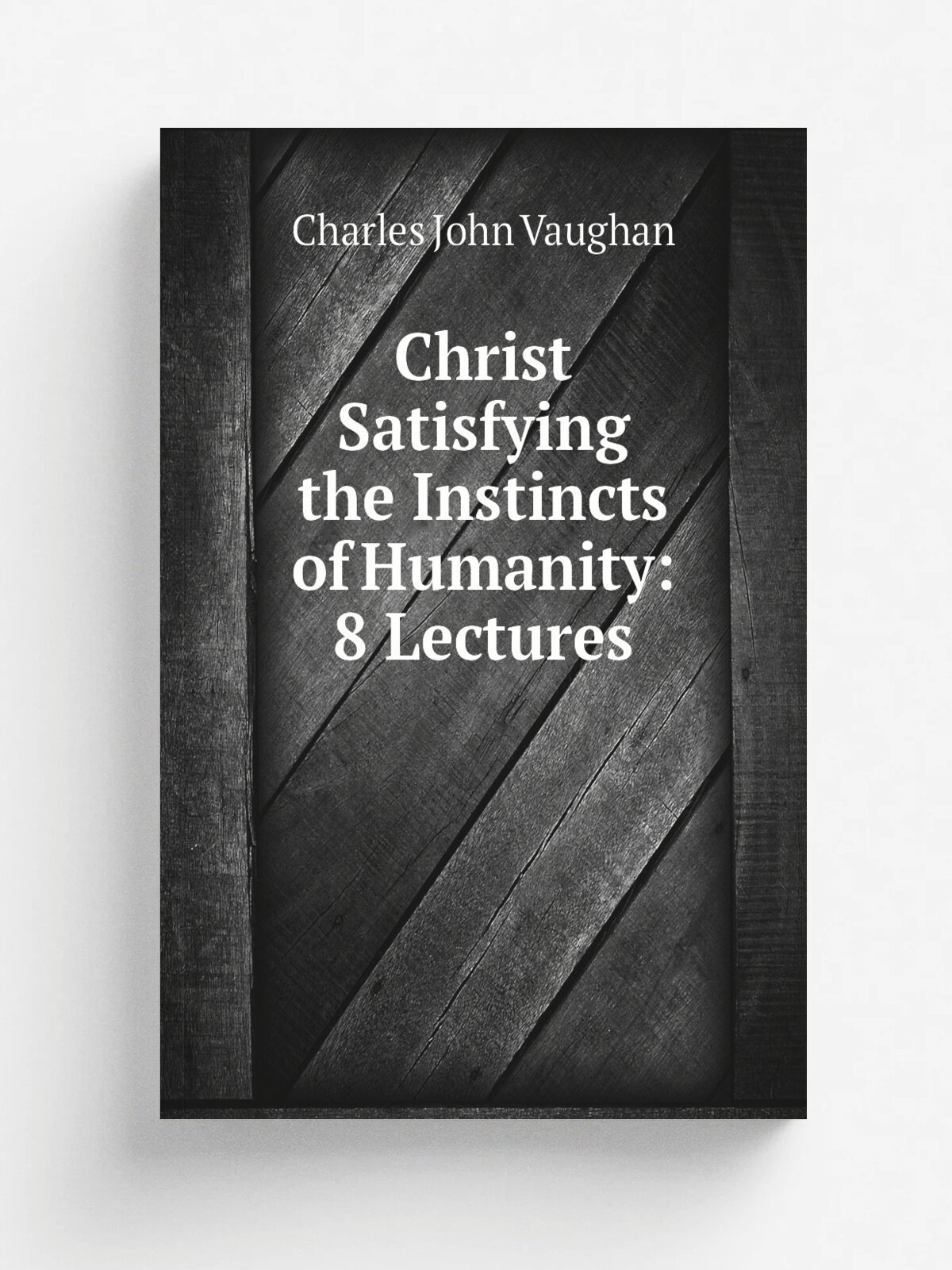 Christ Satisfying the Instincts of Humanity: 8 Lectures