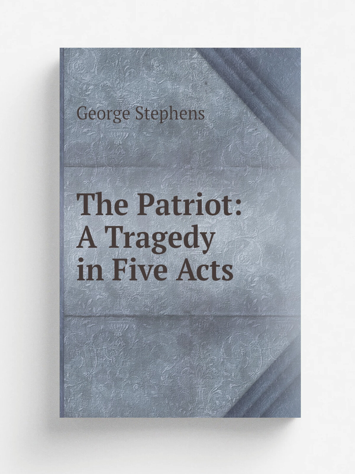 The Patriot: A Tragedy in Five Acts | George Stephens | 1849 | C. Mitchell | Репринт