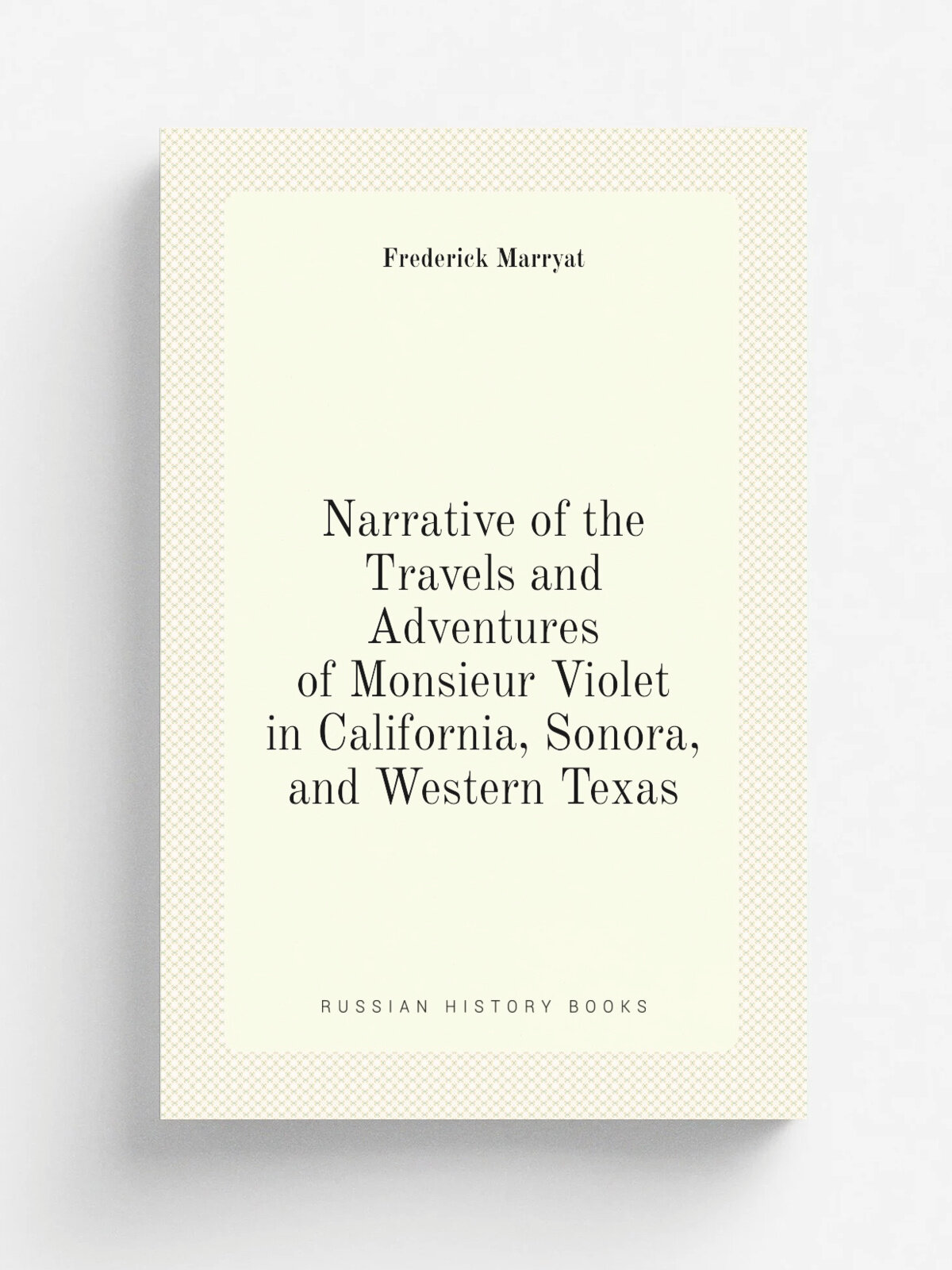 Narrative of the Travels and Adventures of Monsieur Violet in California, Sonora, and Western Texas | Frederick Marryat | Репринт
