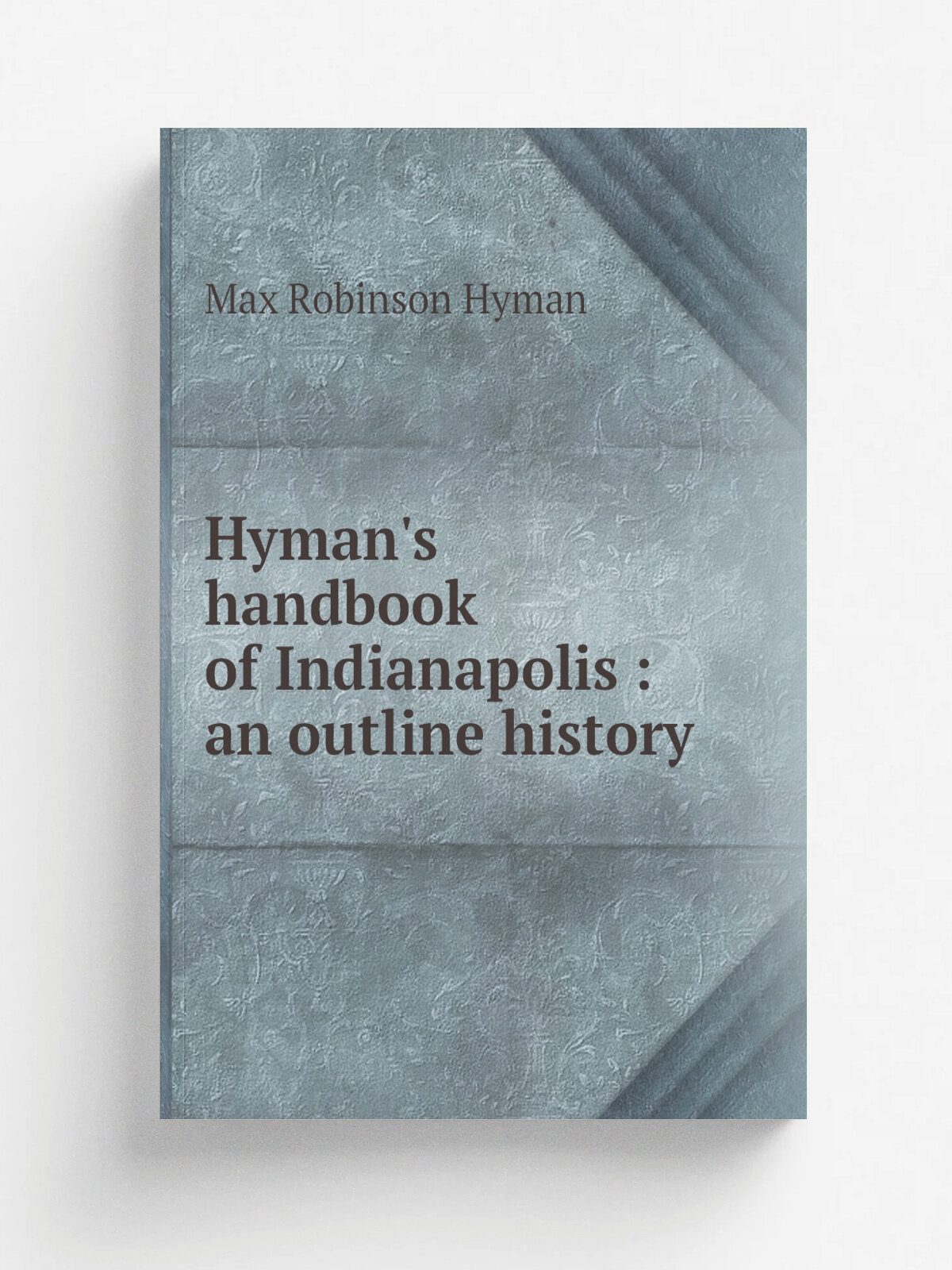 Hyman's handbook of Indianapolis : an outline history | Max Robinson Hyman | 1907 | Indianapolis : M. R. Hyman | Репринт