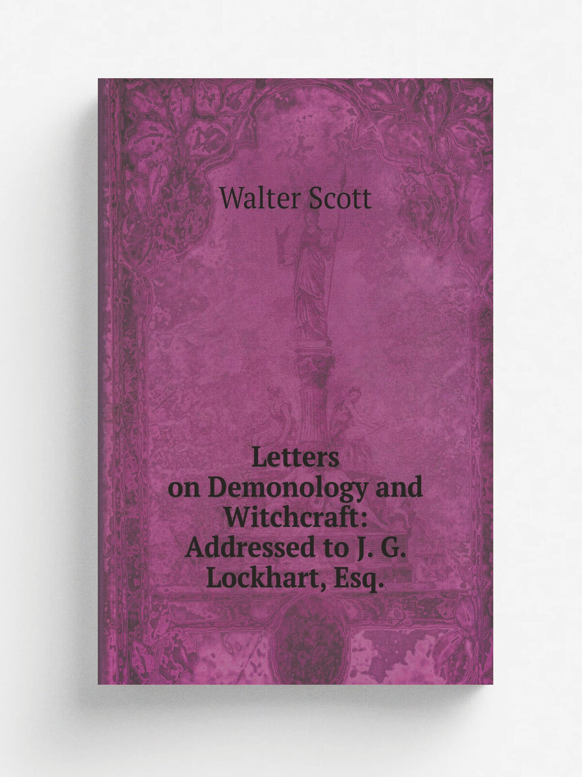 Letters on Demonology and Witchcraft: Addressed to J. G. Lockhart, Esq.