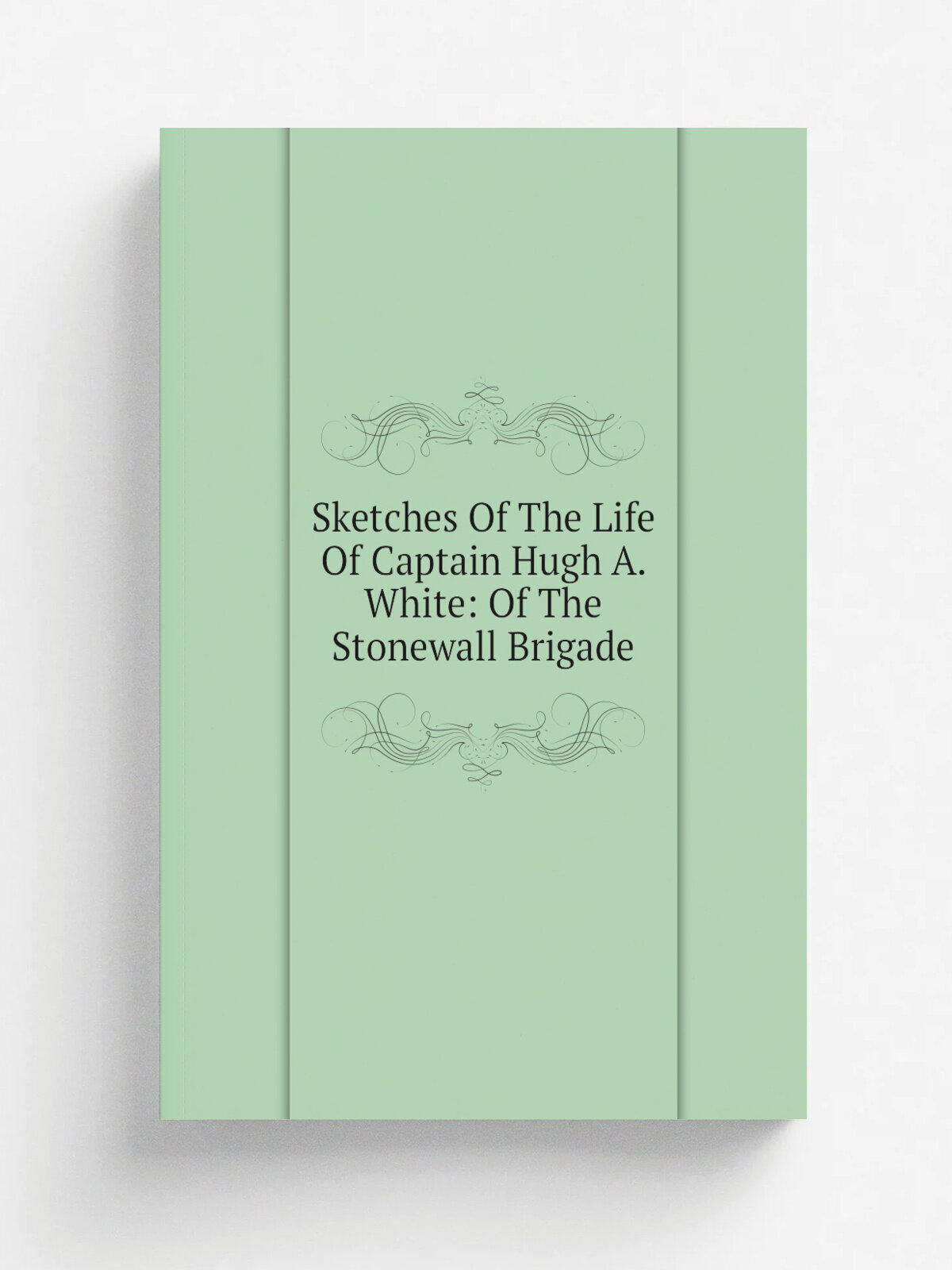 Sketches Of The Life Of Captain Hugh A. White: Of The Stonewall Brigade | Репринт