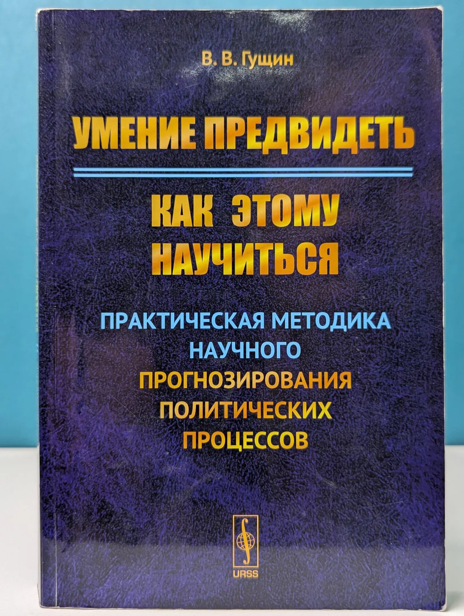 Умение предвидеть. Как этому научиться. Практическая методика научного прогнозирования политических процессов Гущин Виктор Викторович 2019