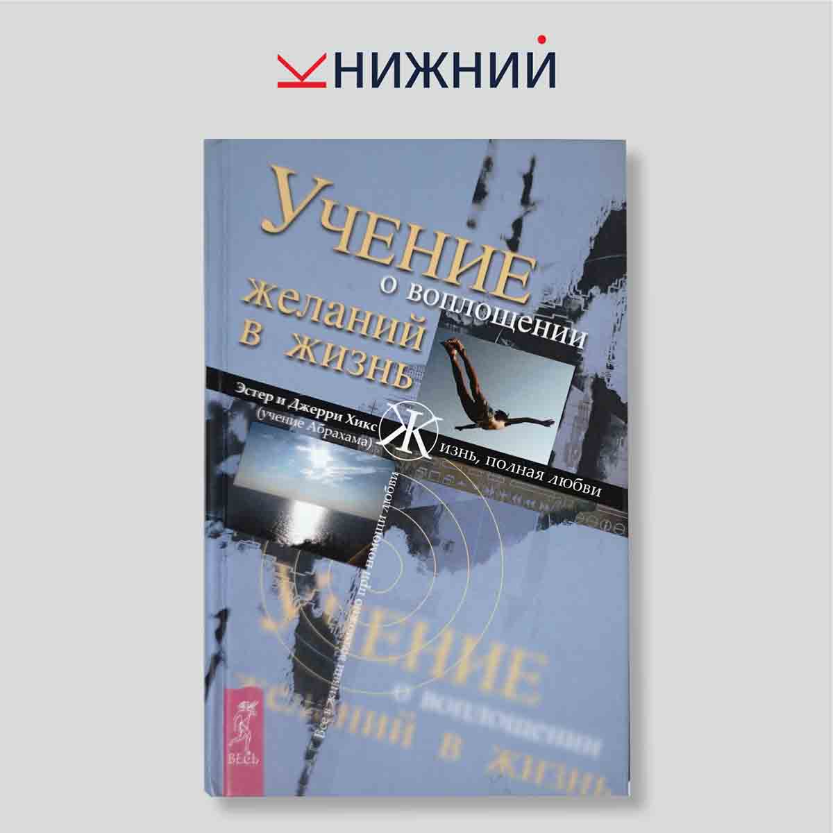 Хикс Э. "Учение о воплощении желаний в жизнь. Просите — и дано будет вам (учение Абрахама)"