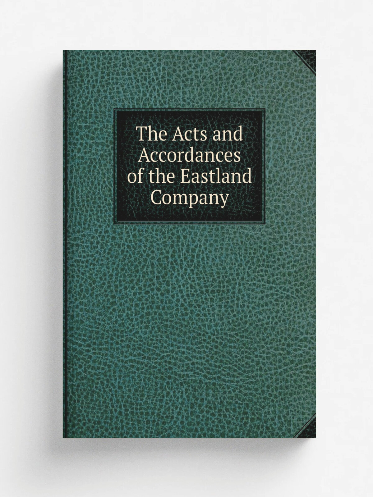 The Acts and Accordances of the Eastland Company