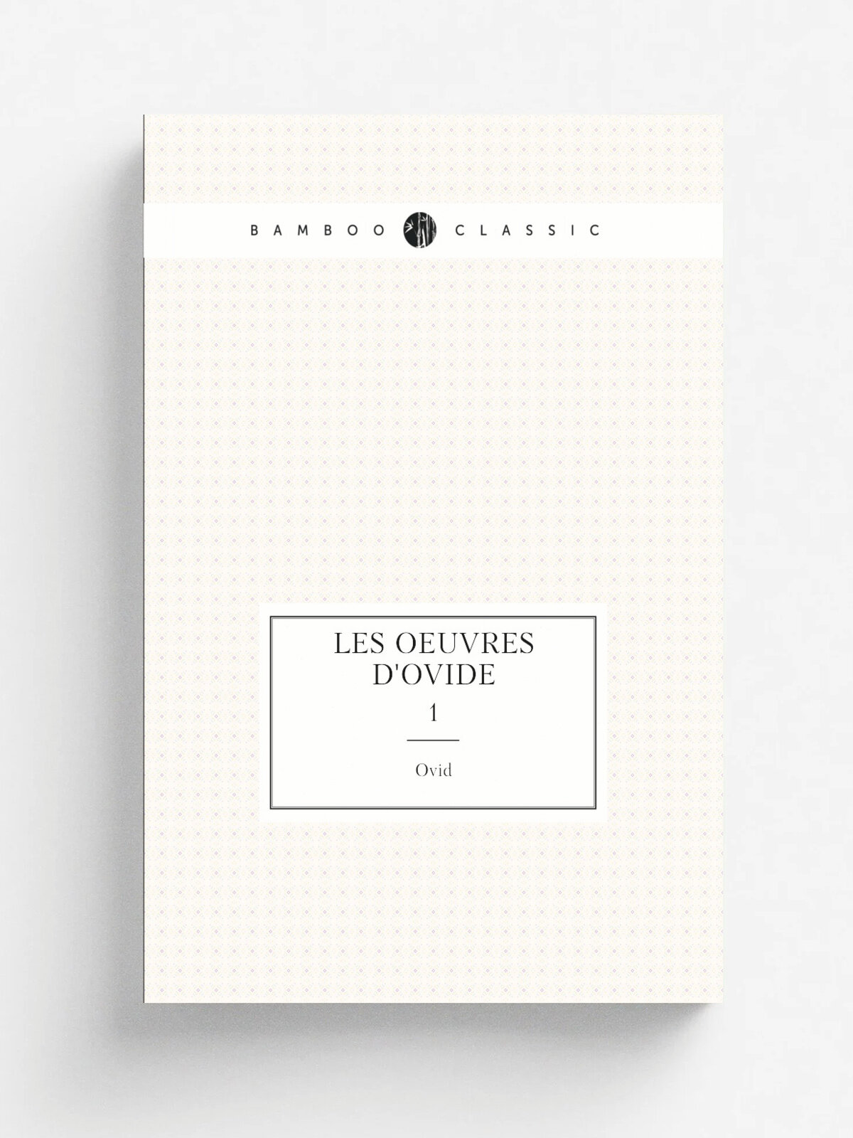 Les oeuvres d'Ovide. 1 | Ovid | 1697 | A Lyon : Chez Horace Molin vis-.-vis le Grand College | Репринт